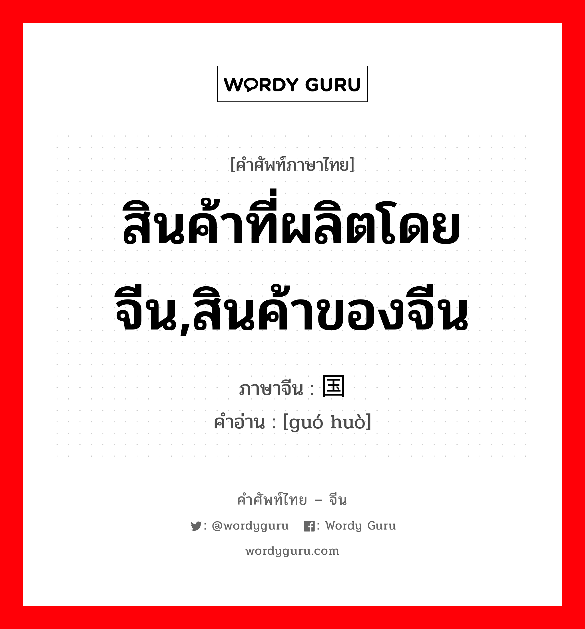 สินค้าที่ผลิตโดยจีน,สินค้าของจีน ภาษาจีนคืออะไร, คำศัพท์ภาษาไทย - จีน สินค้าที่ผลิตโดยจีน,สินค้าของจีน ภาษาจีน 国货 คำอ่าน [guó huò]