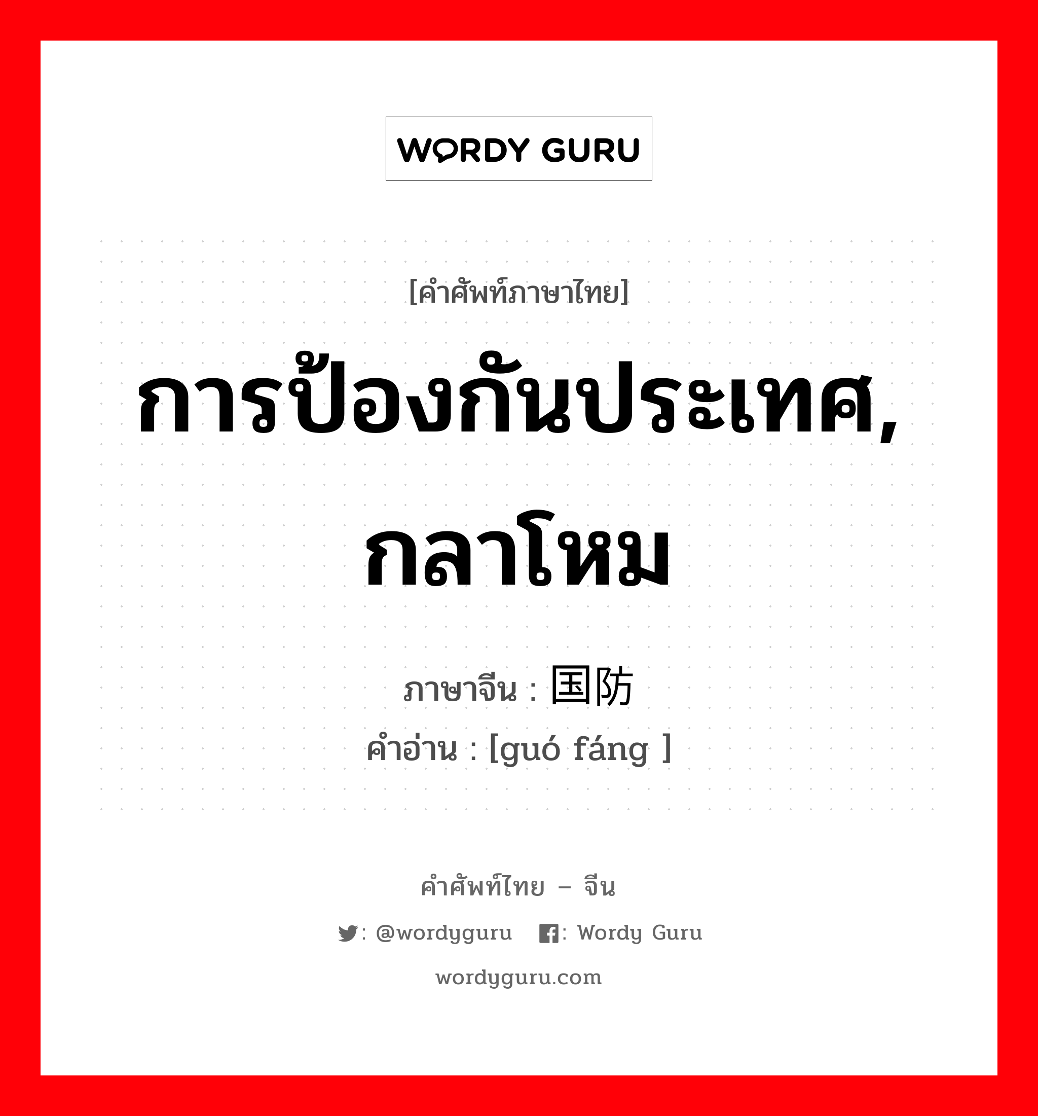 การป้องกันประเทศ, กลาโหม ภาษาจีนคืออะไร, คำศัพท์ภาษาไทย - จีน การป้องกันประเทศ, กลาโหม ภาษาจีน 国防 คำอ่าน [guó fáng ]