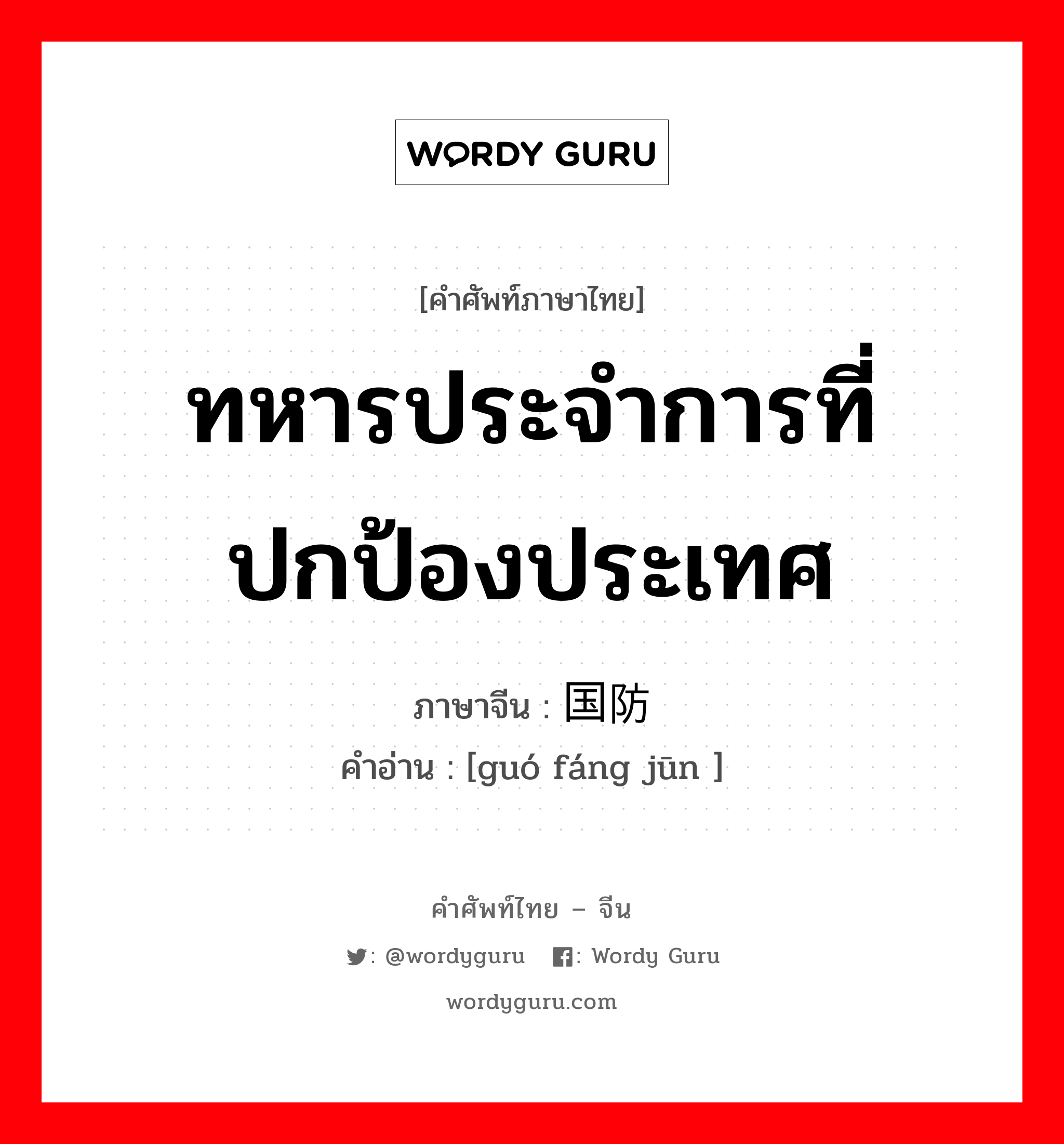 ทหารประจำการที่ปกป้องประเทศ ภาษาจีนคืออะไร, คำศัพท์ภาษาไทย - จีน ทหารประจำการที่ปกป้องประเทศ ภาษาจีน 国防军 คำอ่าน [guó fáng jūn ]