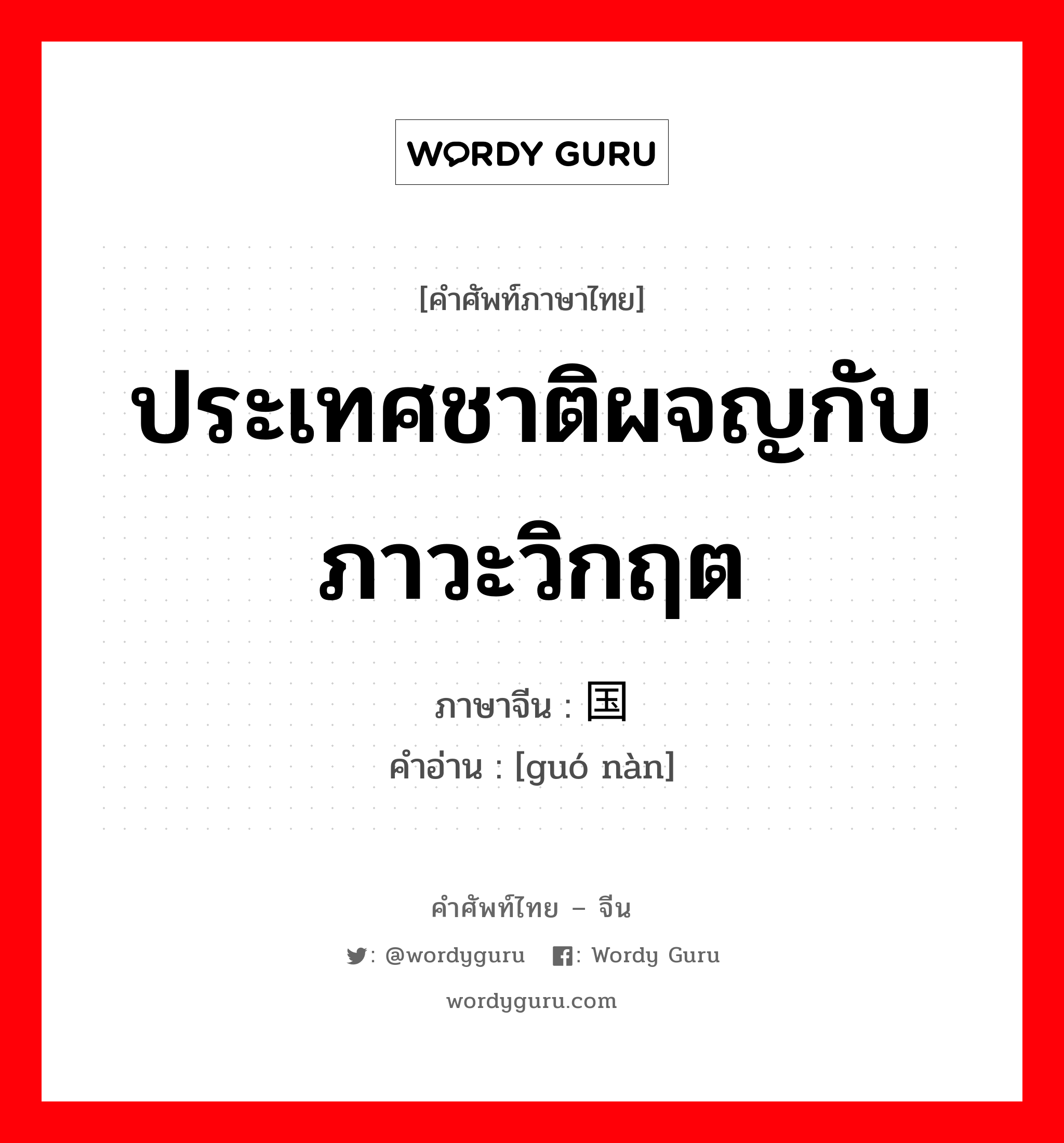 ประเทศชาติผจญกับภาวะวิกฤต ภาษาจีนคืออะไร, คำศัพท์ภาษาไทย - จีน ประเทศชาติผจญกับภาวะวิกฤต ภาษาจีน 国难 คำอ่าน [guó nàn]