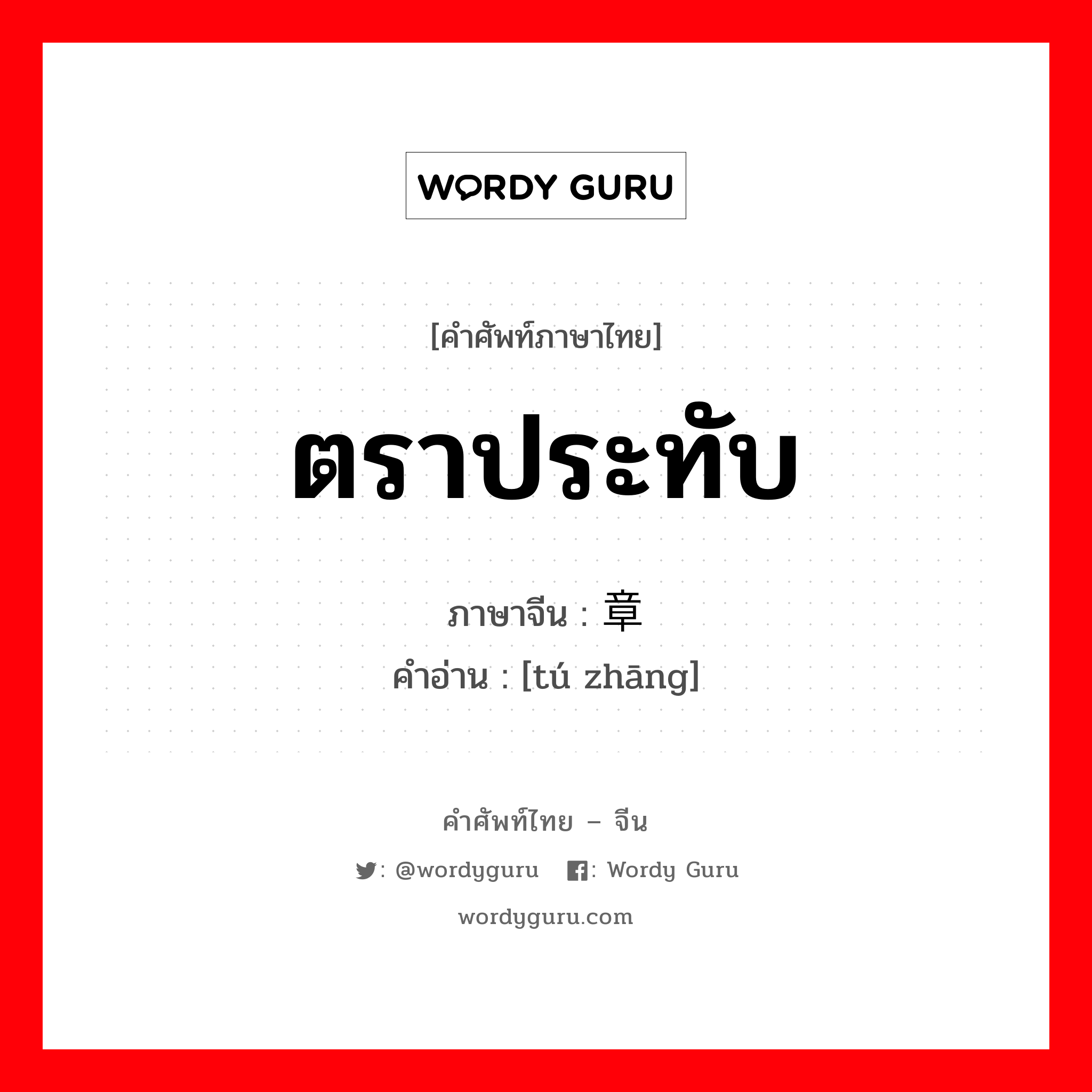 ตราประทับ ภาษาจีนคืออะไร, คำศัพท์ภาษาไทย - จีน ตราประทับ ภาษาจีน 图章 คำอ่าน [tú zhāng]