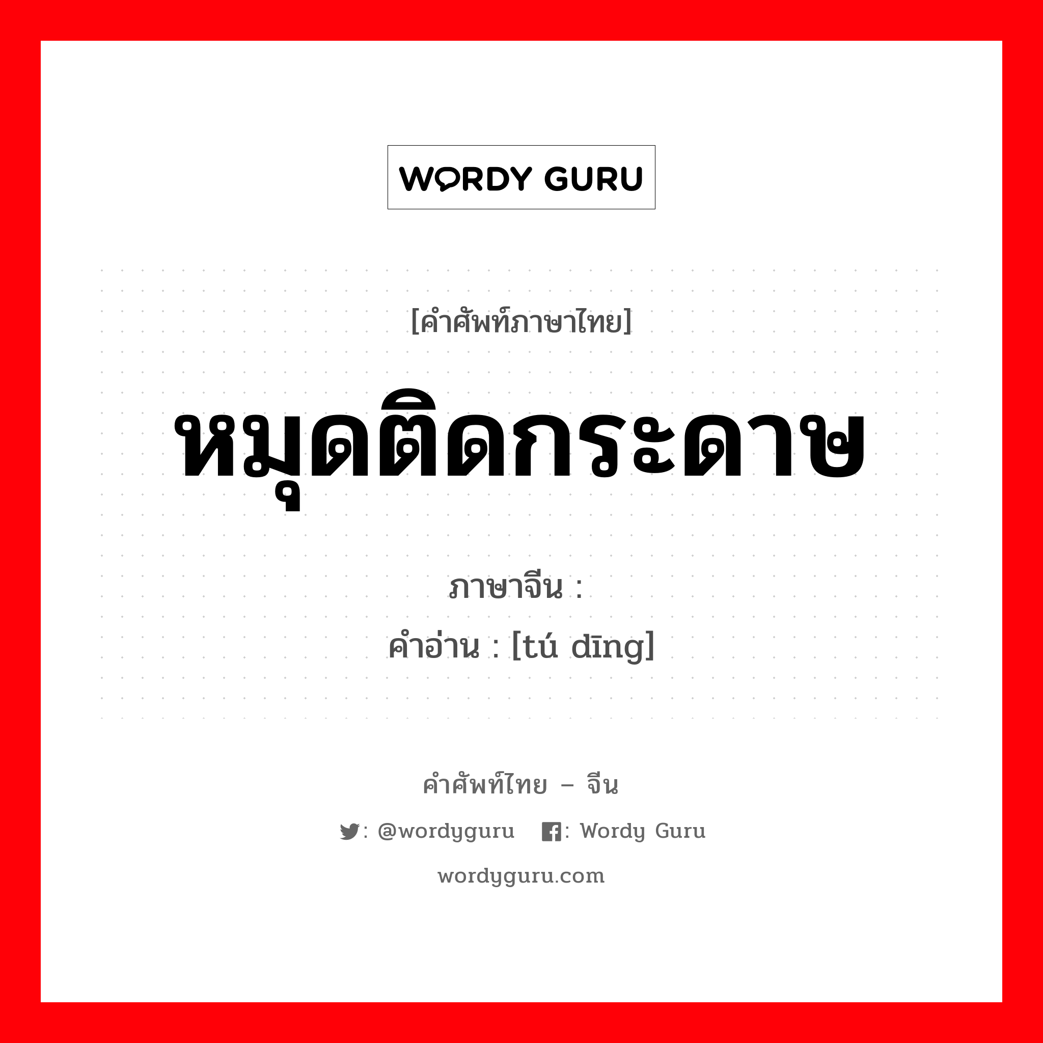 หมุดติดกระดาษ ภาษาจีนคืออะไร, คำศัพท์ภาษาไทย - จีน หมุดติดกระดาษ ภาษาจีน 图钉 คำอ่าน [tú dīng]