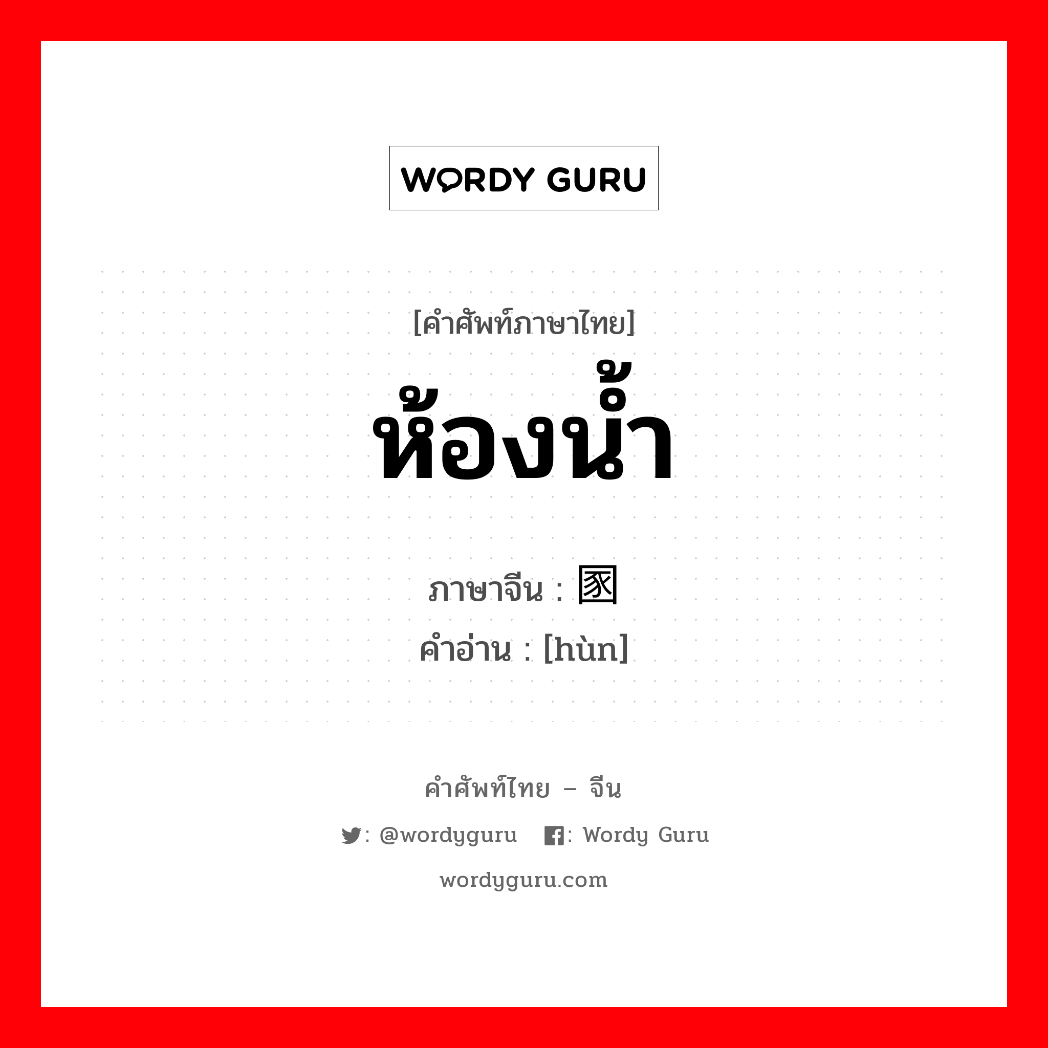 ห้องน้ำ ภาษาจีนคืออะไร, คำศัพท์ภาษาไทย - จีน ห้องน้ำ ภาษาจีน 圂 คำอ่าน [hùn]