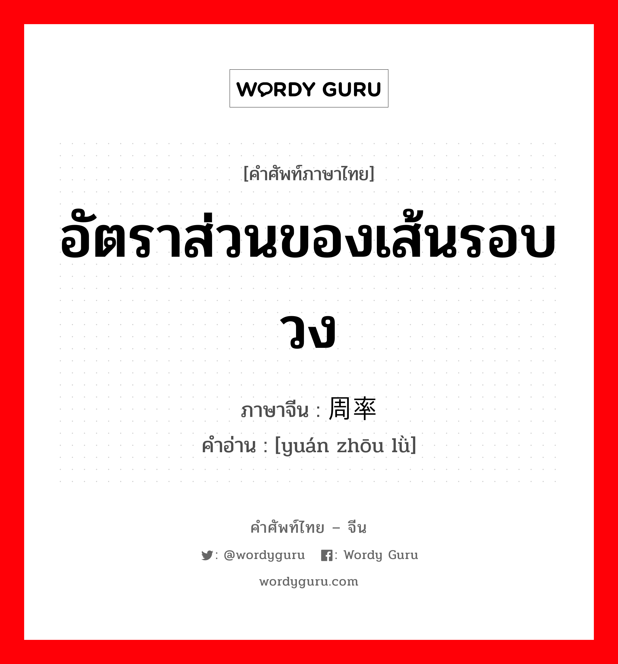 อัตราส่วนของเส้นรอบวง ภาษาจีนคืออะไร, คำศัพท์ภาษาไทย - จีน อัตราส่วนของเส้นรอบวง ภาษาจีน 圆周率 คำอ่าน [yuán zhōu lǜ]