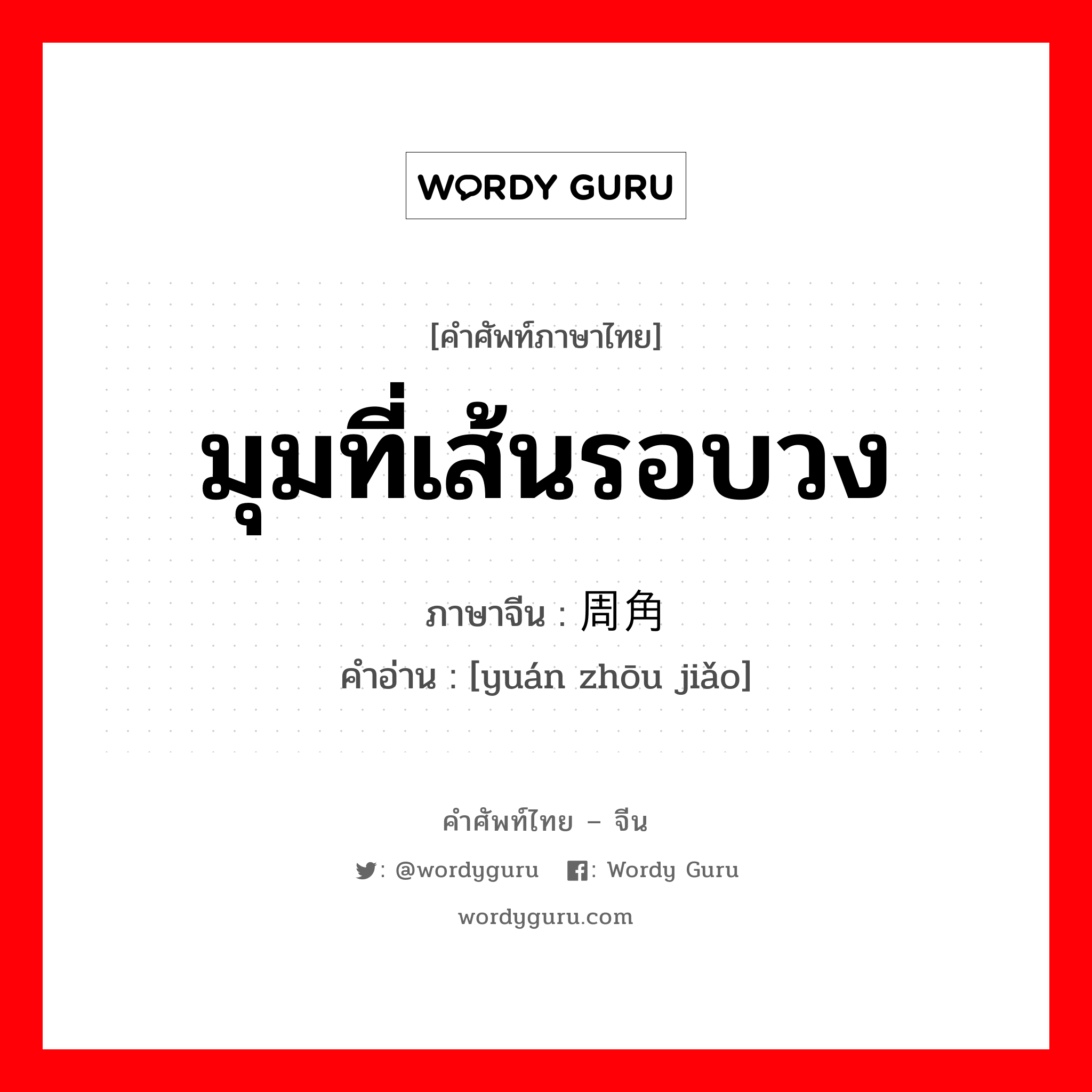 มุมที่เส้นรอบวง ภาษาจีนคืออะไร, คำศัพท์ภาษาไทย - จีน มุมที่เส้นรอบวง ภาษาจีน 圆周角 คำอ่าน [yuán zhōu jiǎo]