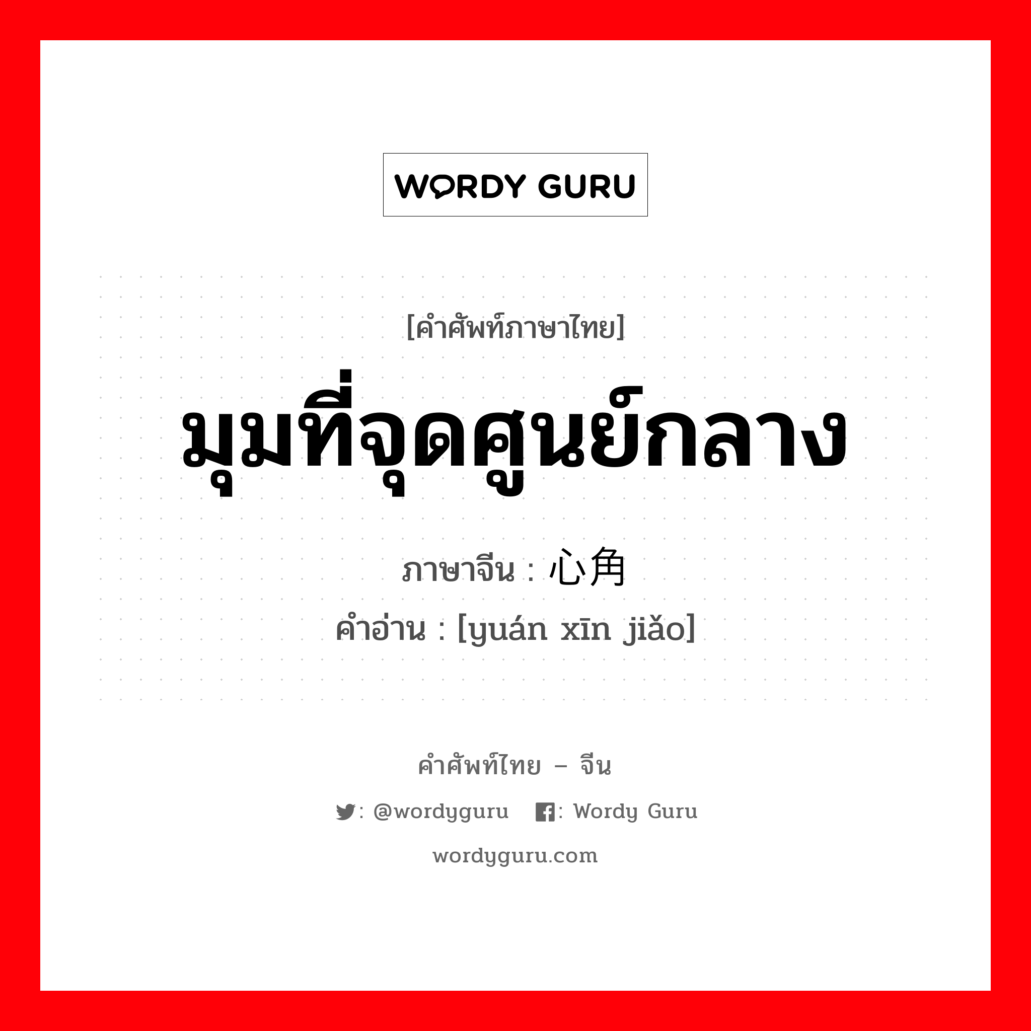 มุมที่จุดศูนย์กลาง ภาษาจีนคืออะไร, คำศัพท์ภาษาไทย - จีน มุมที่จุดศูนย์กลาง ภาษาจีน 圆心角 คำอ่าน [yuán xīn jiǎo]