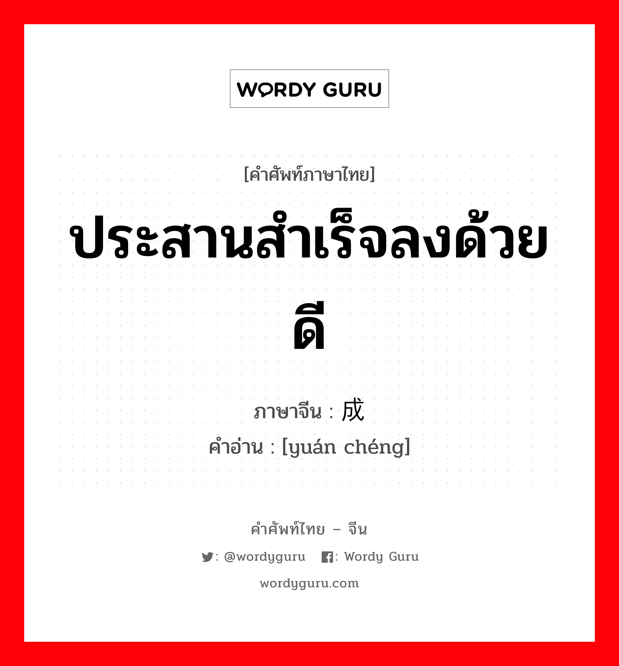 ประสานสำเร็จลงด้วยดี ภาษาจีนคืออะไร, คำศัพท์ภาษาไทย - จีน ประสานสำเร็จลงด้วยดี ภาษาจีน 圆成 คำอ่าน [yuán chéng]