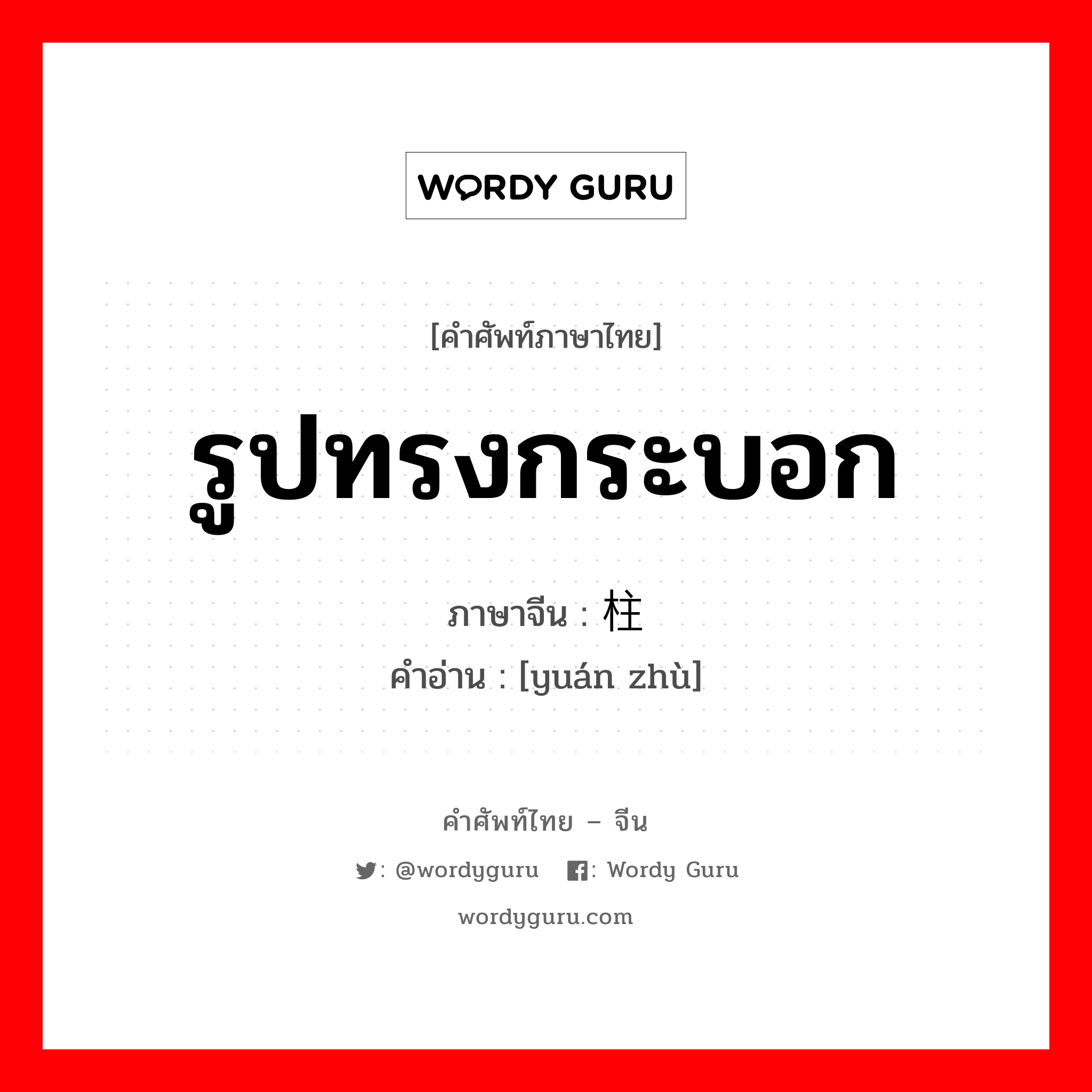 รูปทรงกระบอก ภาษาจีนคืออะไร, คำศัพท์ภาษาไทย - จีน รูปทรงกระบอก ภาษาจีน 圆柱 คำอ่าน [yuán zhù]