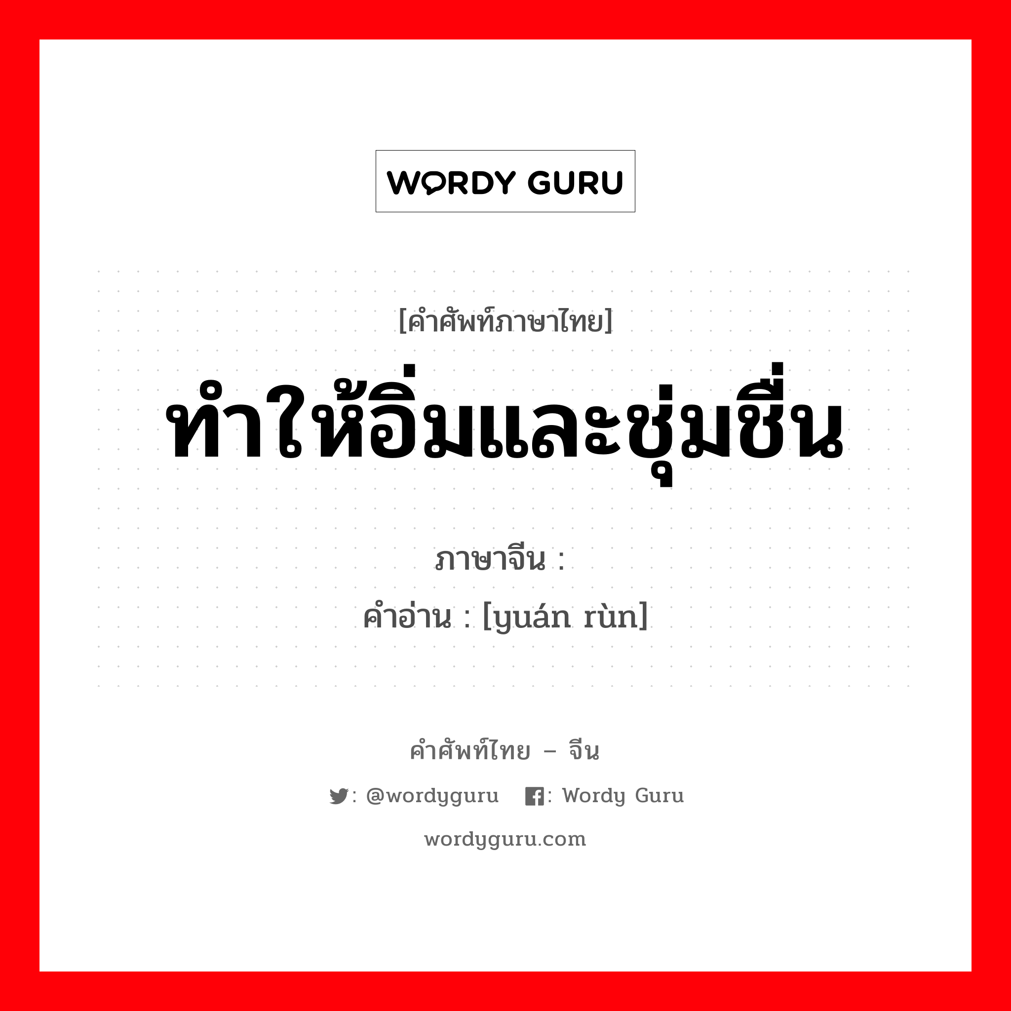 ทำให้อิ่มและชุ่มชื่น ภาษาจีนคืออะไร, คำศัพท์ภาษาไทย - จีน ทำให้อิ่มและชุ่มชื่น ภาษาจีน 圆润 คำอ่าน [yuán rùn]