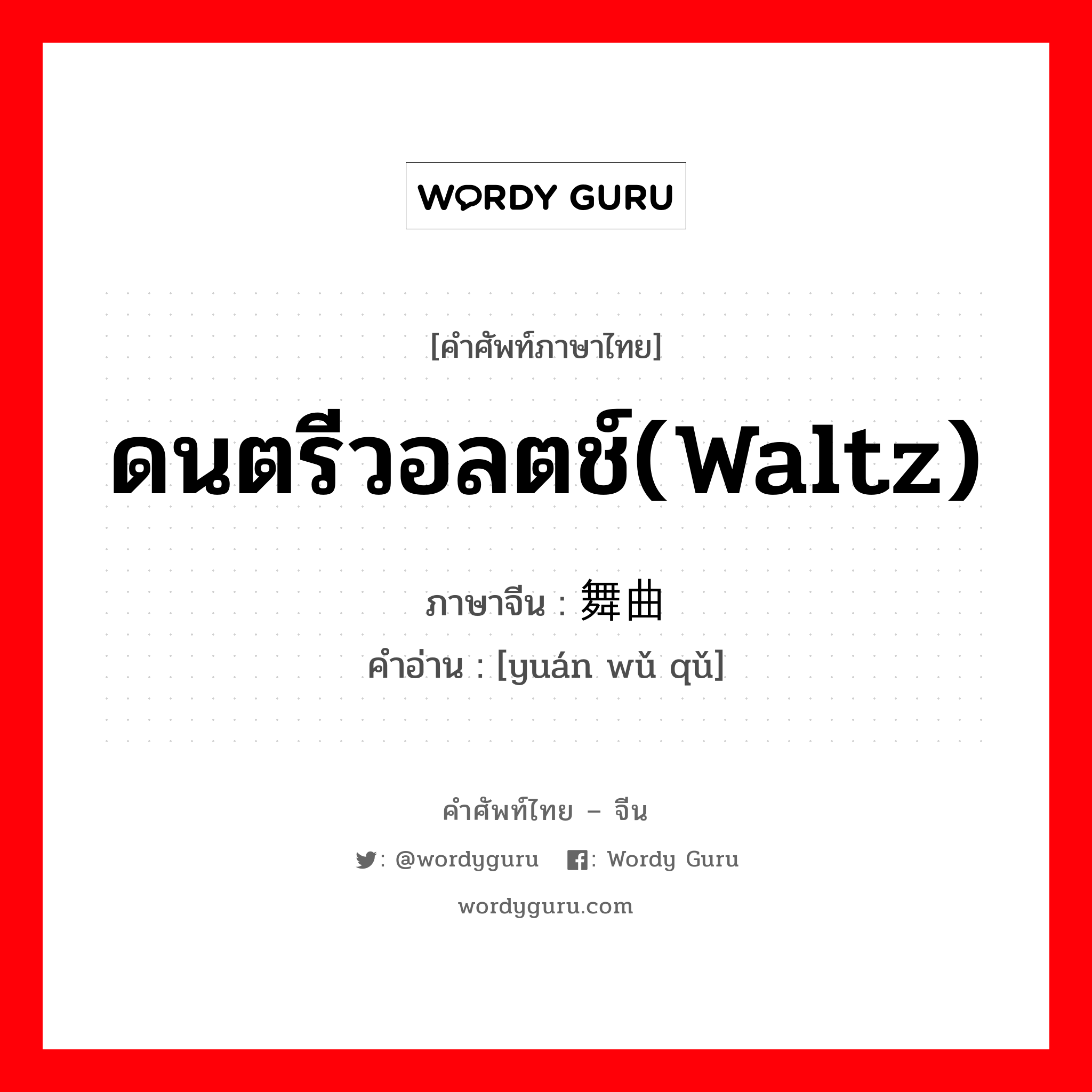 ดนตรีวอลตช์(Waltz) ภาษาจีนคืออะไร, คำศัพท์ภาษาไทย - จีน ดนตรีวอลตช์(Waltz) ภาษาจีน 圆舞曲 คำอ่าน [yuán wǔ qǔ]