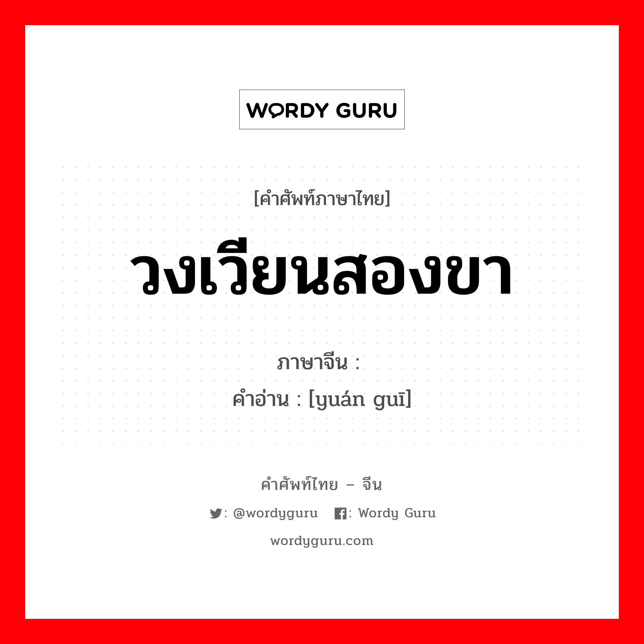 วงเวียนสองขา ภาษาจีนคืออะไร, คำศัพท์ภาษาไทย - จีน วงเวียนสองขา ภาษาจีน 圆规 คำอ่าน [yuán guī]