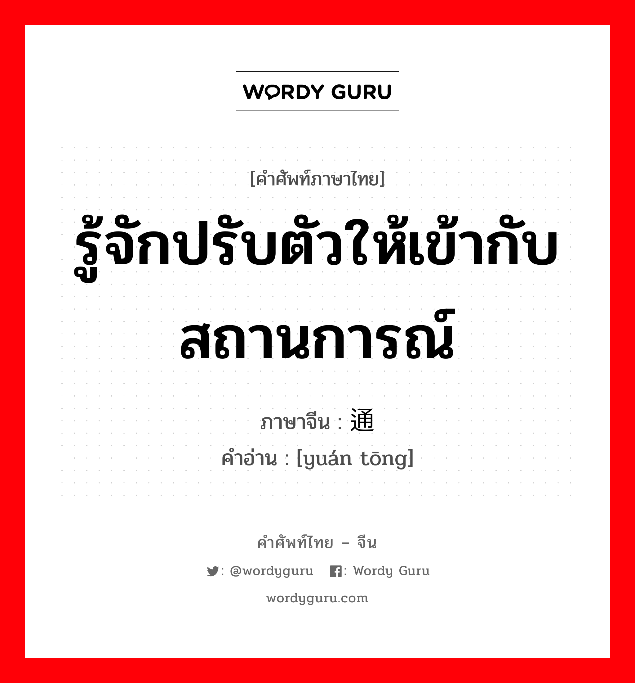 รู้จักปรับตัวให้เข้ากับสถานการณ์ ภาษาจีนคืออะไร, คำศัพท์ภาษาไทย - จีน รู้จักปรับตัวให้เข้ากับสถานการณ์ ภาษาจีน 圆通 คำอ่าน [yuán tōng]