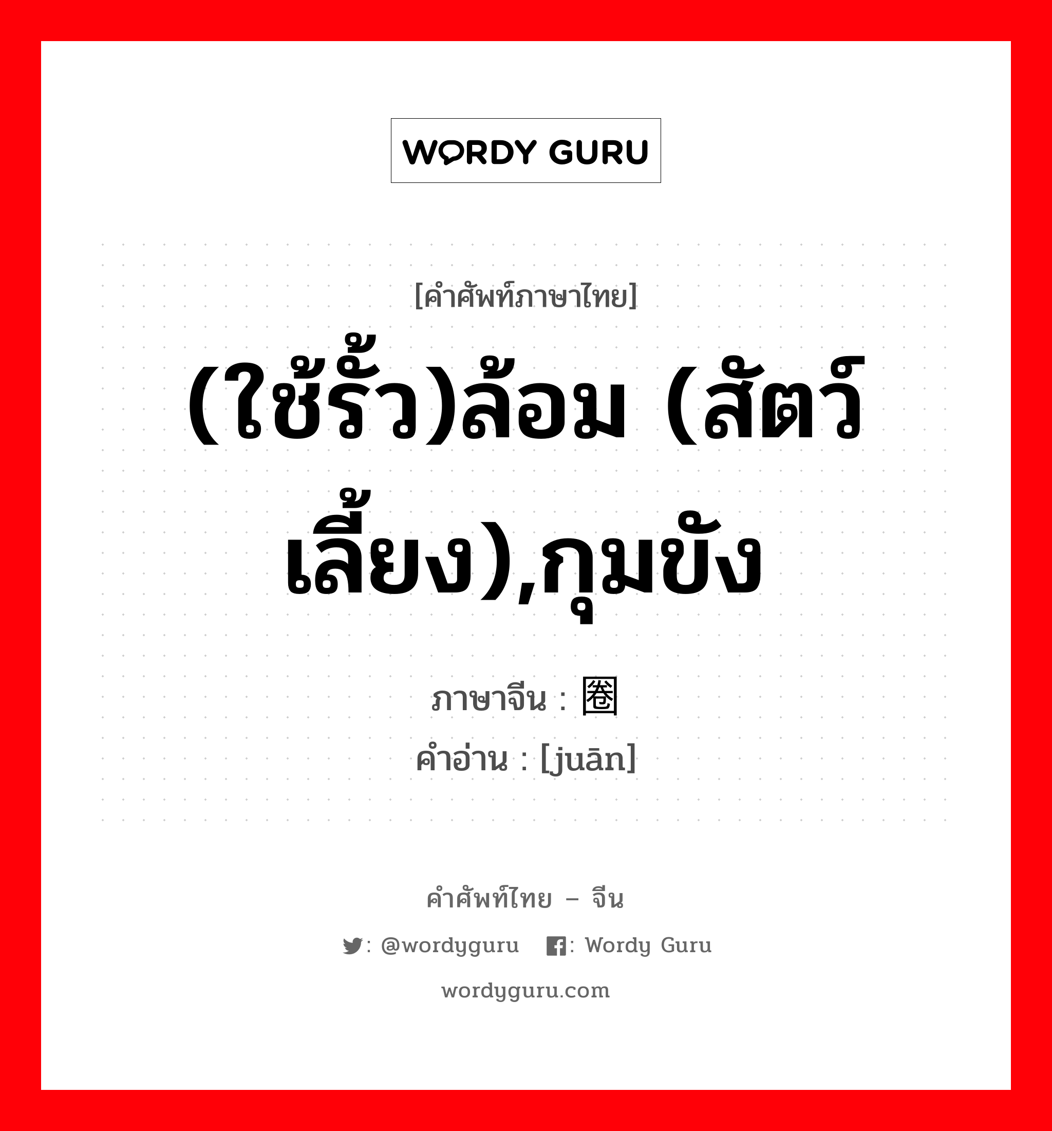 (ใช้รั้ว)ล้อม (สัตว์เลี้ยง),กุมขัง ภาษาจีนคืออะไร, คำศัพท์ภาษาไทย - จีน (ใช้รั้ว)ล้อม (สัตว์เลี้ยง),กุมขัง ภาษาจีน 圈 คำอ่าน [juān]