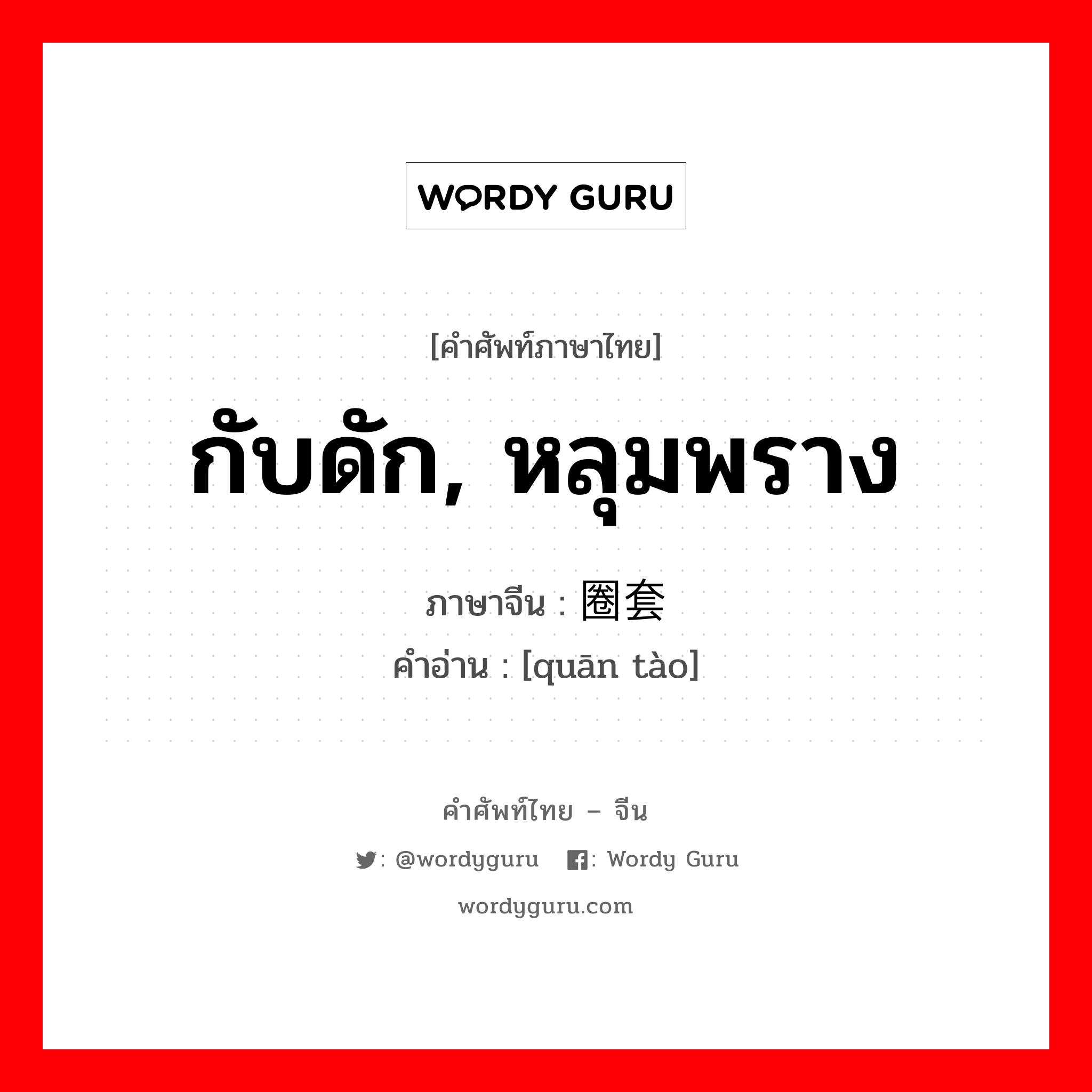 กับดัก, หลุมพราง ภาษาจีนคืออะไร, คำศัพท์ภาษาไทย - จีน กับดัก, หลุมพราง ภาษาจีน 圈套 คำอ่าน [quān tào]