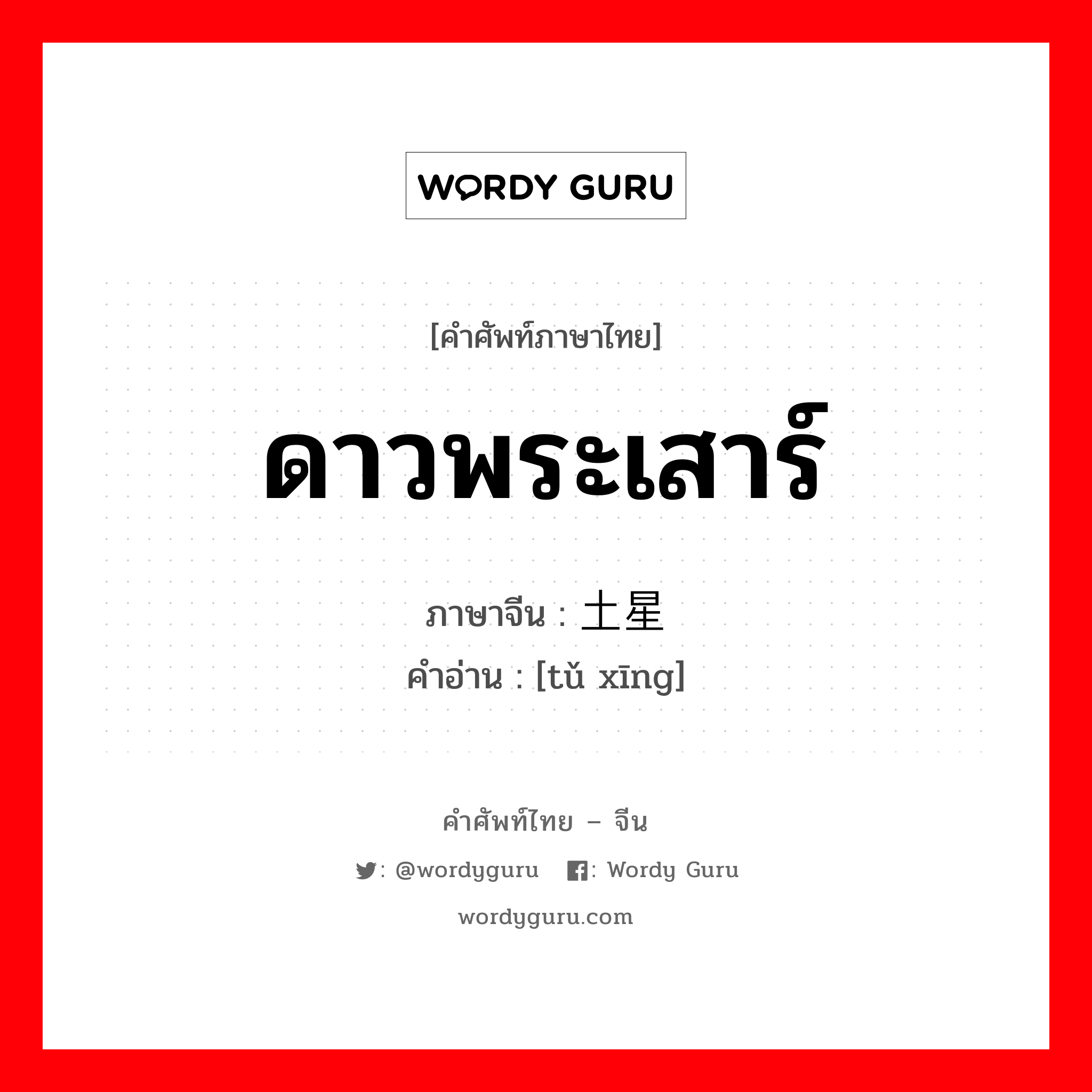 ดาวพระเสาร์ ภาษาจีนคืออะไร, คำศัพท์ภาษาไทย - จีน ดาวพระเสาร์ ภาษาจีน 土星 คำอ่าน [tǔ xīng]