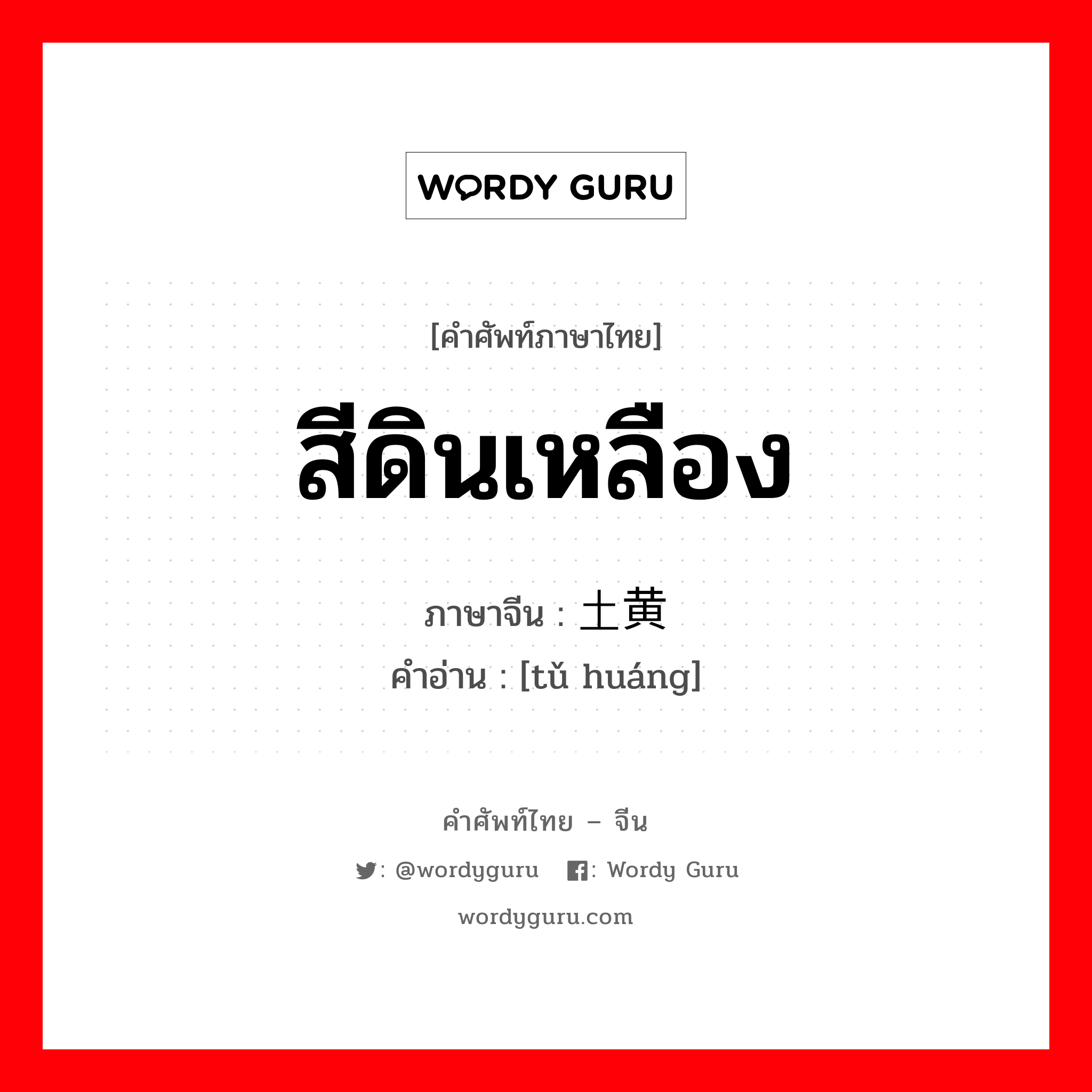 สีดินเหลือง ภาษาจีนคืออะไร, คำศัพท์ภาษาไทย - จีน สีดินเหลือง ภาษาจีน 土黄 คำอ่าน [tǔ huáng]