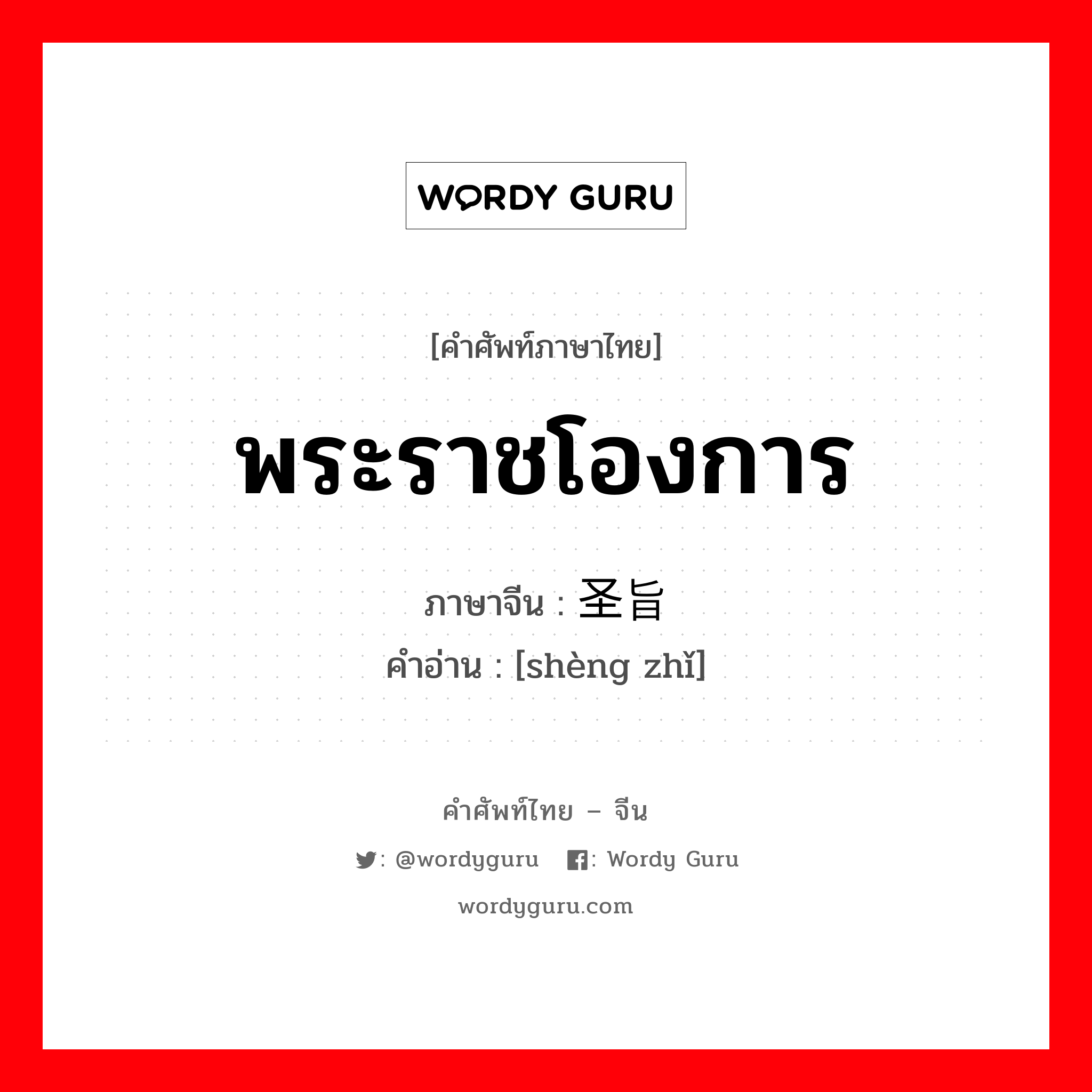 พระราชโองการ ภาษาจีนคืออะไร, คำศัพท์ภาษาไทย - จีน พระราชโองการ ภาษาจีน 圣旨 คำอ่าน [shèng zhǐ]