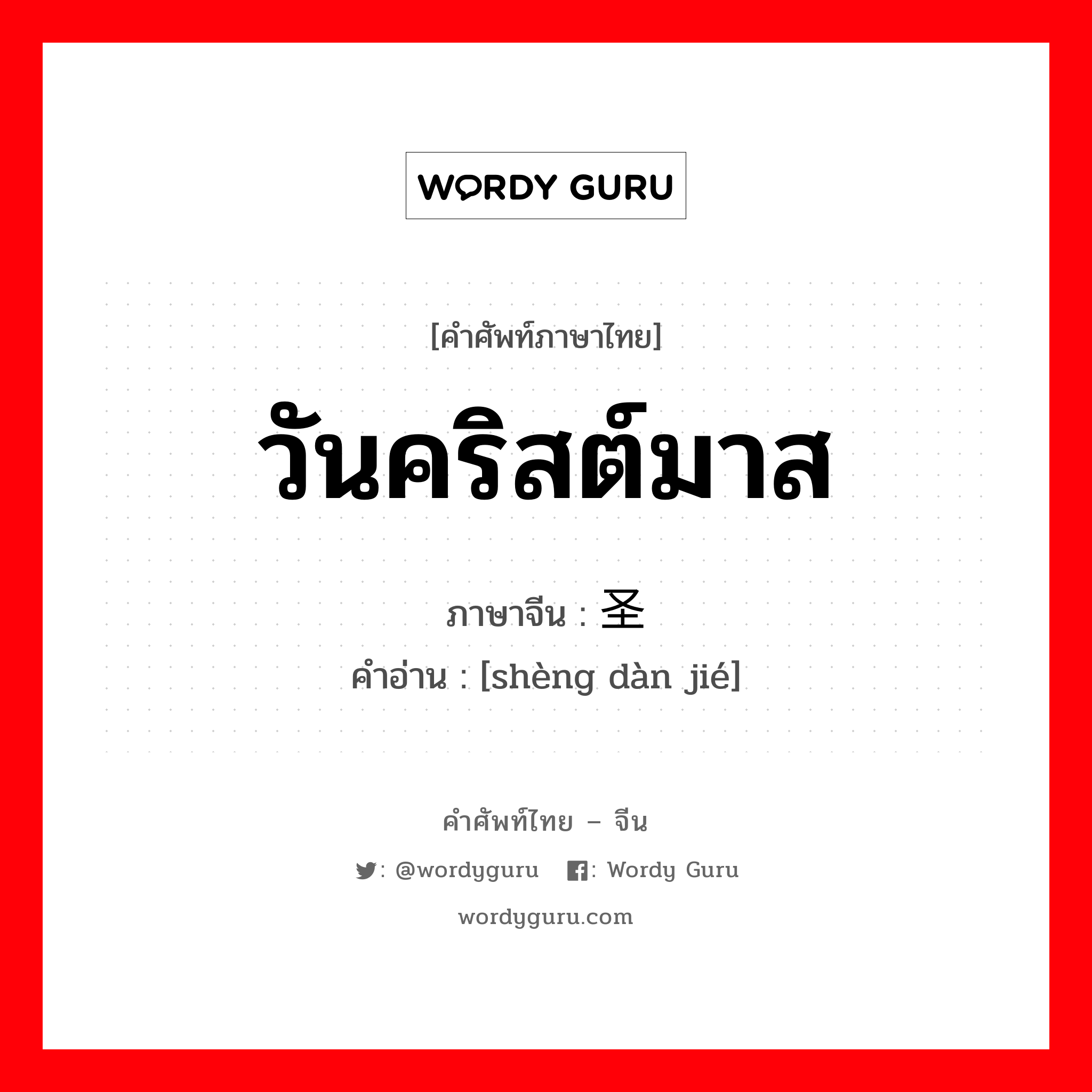 วันคริสต์มาส ภาษาจีนคืออะไร, คำศัพท์ภาษาไทย - จีน วันคริสต์มาส ภาษาจีน 圣诞节 คำอ่าน [shèng dàn jié]