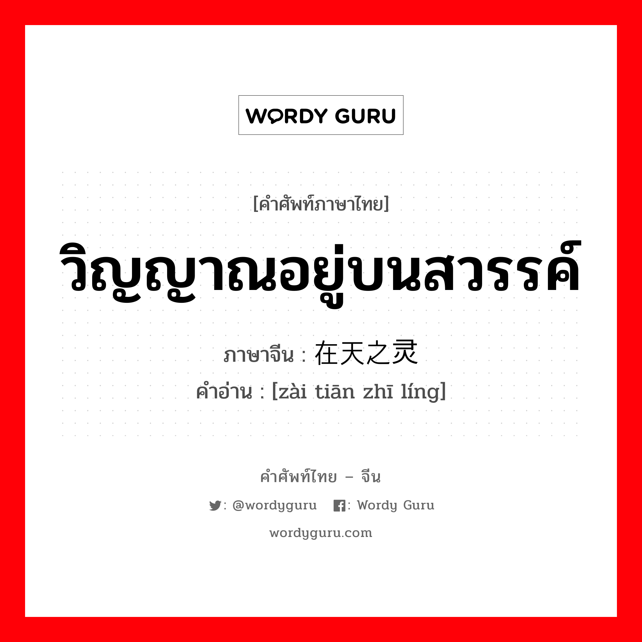 วิญญาณอยู่บนสวรรค์ ภาษาจีนคืออะไร, คำศัพท์ภาษาไทย - จีน วิญญาณอยู่บนสวรรค์ ภาษาจีน 在天之灵 คำอ่าน [zài tiān zhī líng]