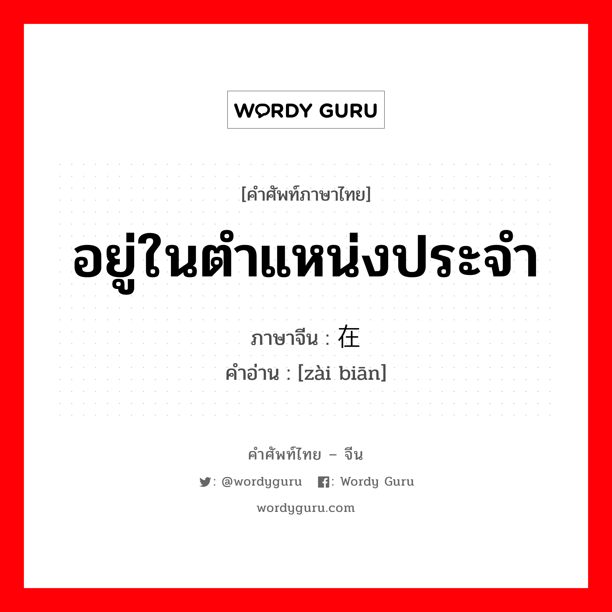 อยู่ในตำแหน่งประจำ ภาษาจีนคืออะไร, คำศัพท์ภาษาไทย - จีน อยู่ในตำแหน่งประจำ ภาษาจีน 在编 คำอ่าน [zài biān]