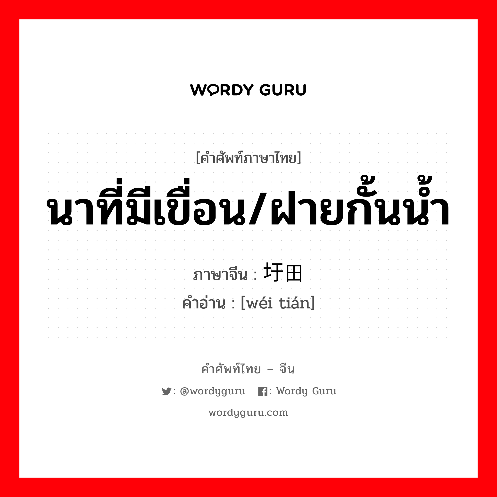 นาที่มีเขื่อน/ฝายกั้นน้ำ ภาษาจีนคืออะไร, คำศัพท์ภาษาไทย - จีน นาที่มีเขื่อน/ฝายกั้นน้ำ ภาษาจีน 圩田 คำอ่าน [wéi tián]