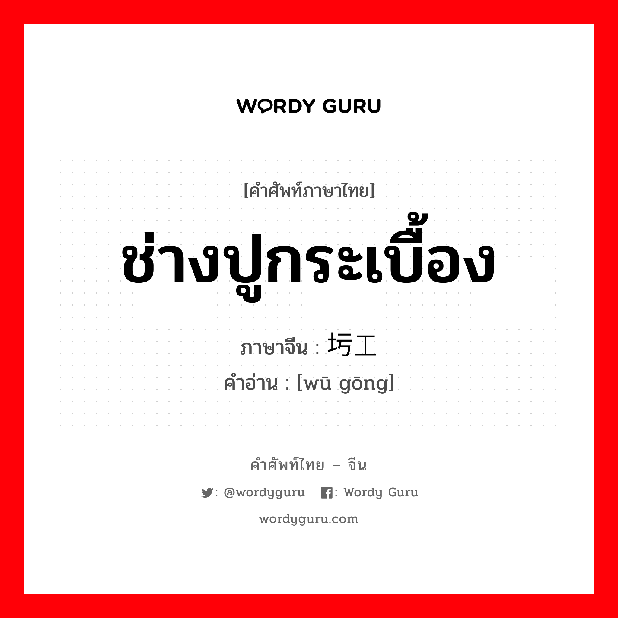 ช่างปูกระเบื้อง ภาษาจีนคืออะไร, คำศัพท์ภาษาไทย - จีน ช่างปูกระเบื้อง ภาษาจีน 圬工 คำอ่าน [wū gōng]