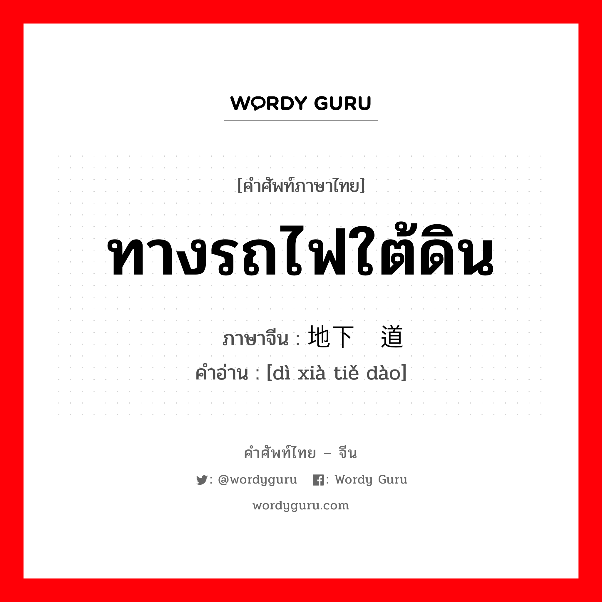 ทางรถไฟใต้ดิน ภาษาจีนคืออะไร, คำศัพท์ภาษาไทย - จีน ทางรถไฟใต้ดิน ภาษาจีน 地下铁道 คำอ่าน [dì xià tiě dào]