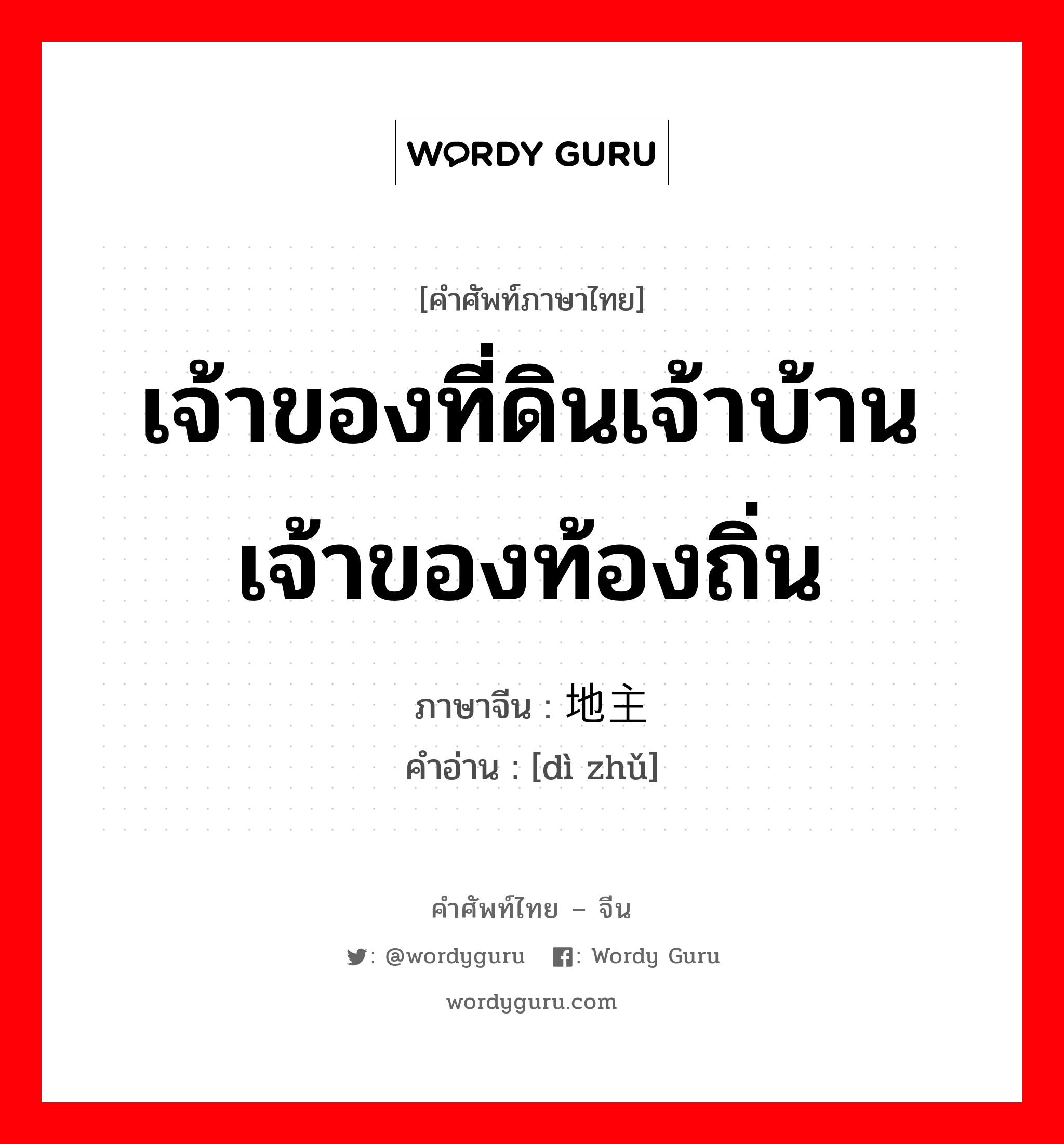 เจ้าของที่ดินเจ้าบ้าน เจ้าของท้องถิ่น ภาษาจีนคืออะไร, คำศัพท์ภาษาไทย - จีน เจ้าของที่ดินเจ้าบ้าน เจ้าของท้องถิ่น ภาษาจีน 地主 คำอ่าน [dì zhǔ]