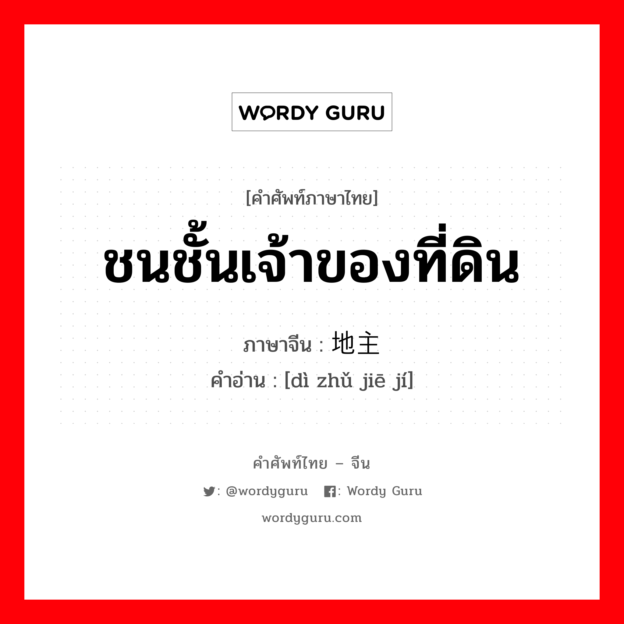 ชนชั้นเจ้าของที่ดิน ภาษาจีนคืออะไร, คำศัพท์ภาษาไทย - จีน ชนชั้นเจ้าของที่ดิน ภาษาจีน 地主阶级 คำอ่าน [dì zhǔ jiē jí]