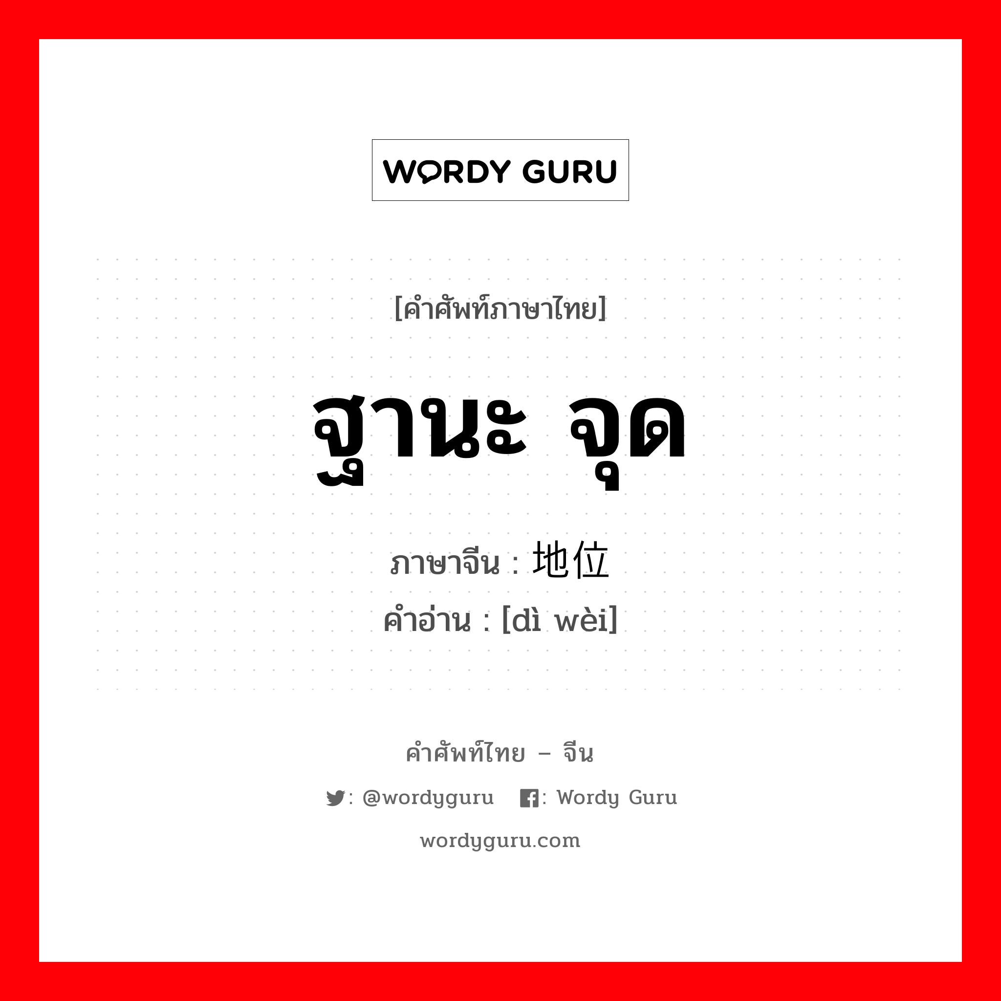 ฐานะ จุด ภาษาจีนคืออะไร, คำศัพท์ภาษาไทย - จีน ฐานะ จุด ภาษาจีน 地位 คำอ่าน [dì wèi]