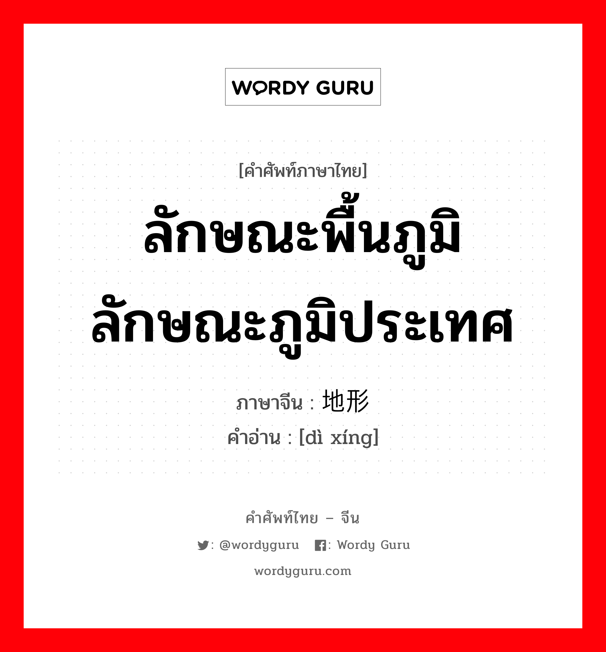 ลักษณะพื้นภูมิ ลักษณะภูมิประเทศ ภาษาจีนคืออะไร, คำศัพท์ภาษาไทย - จีน ลักษณะพื้นภูมิ ลักษณะภูมิประเทศ ภาษาจีน 地形 คำอ่าน [dì xíng]