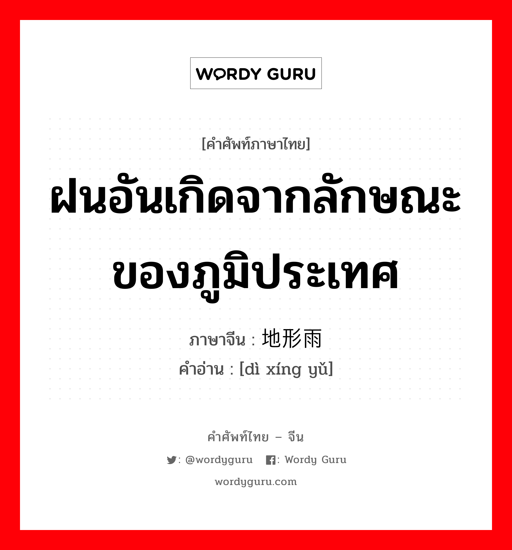 ฝนอันเกิดจากลักษณะของภูมิประเทศ ภาษาจีนคืออะไร, คำศัพท์ภาษาไทย - จีน ฝนอันเกิดจากลักษณะของภูมิประเทศ ภาษาจีน 地形雨 คำอ่าน [dì xíng yǔ]