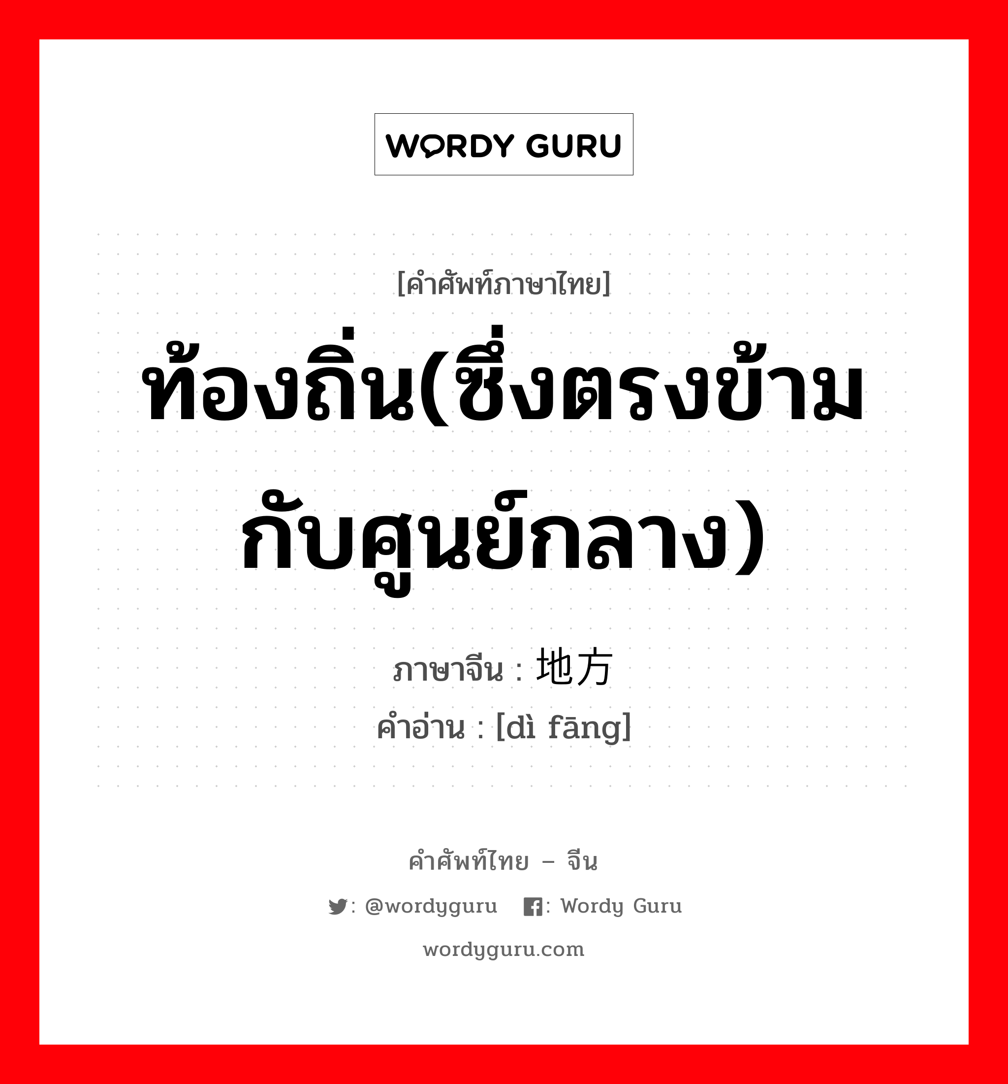 ท้องถิ่น(ซึ่งตรงข้ามกับศูนย์กลาง) ภาษาจีนคืออะไร, คำศัพท์ภาษาไทย - จีน ท้องถิ่น(ซึ่งตรงข้ามกับศูนย์กลาง) ภาษาจีน 地方 คำอ่าน [dì fāng]