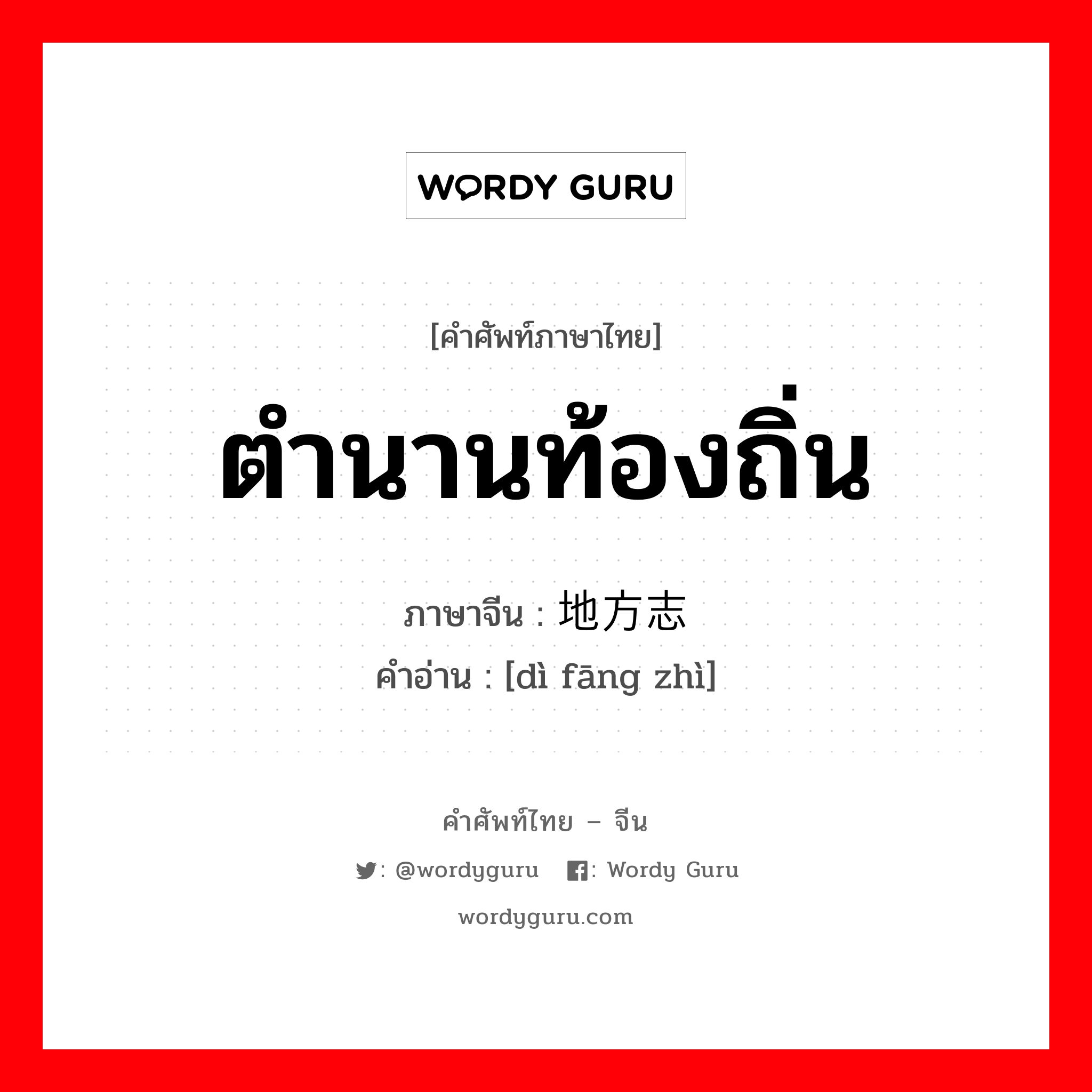 ตำนานท้องถิ่น ภาษาจีนคืออะไร, คำศัพท์ภาษาไทย - จีน ตำนานท้องถิ่น ภาษาจีน 地方志 คำอ่าน [dì fāng zhì]