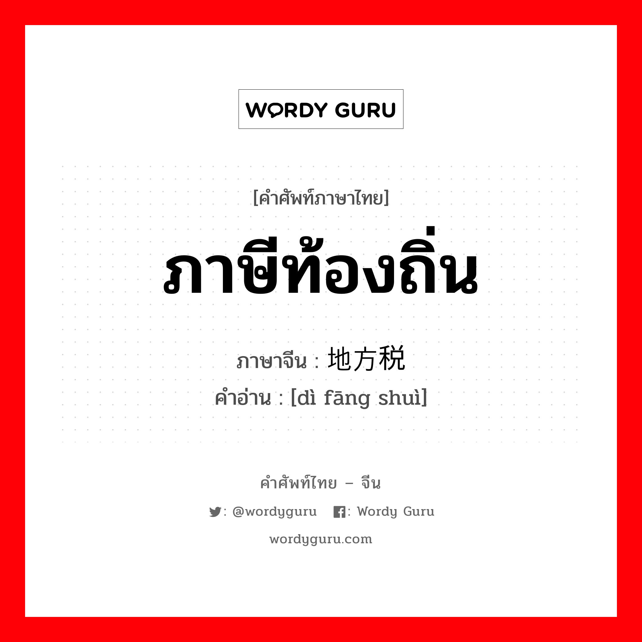 ภาษีท้องถิ่น ภาษาจีนคืออะไร, คำศัพท์ภาษาไทย - จีน ภาษีท้องถิ่น ภาษาจีน 地方税 คำอ่าน [dì fāng shuì]