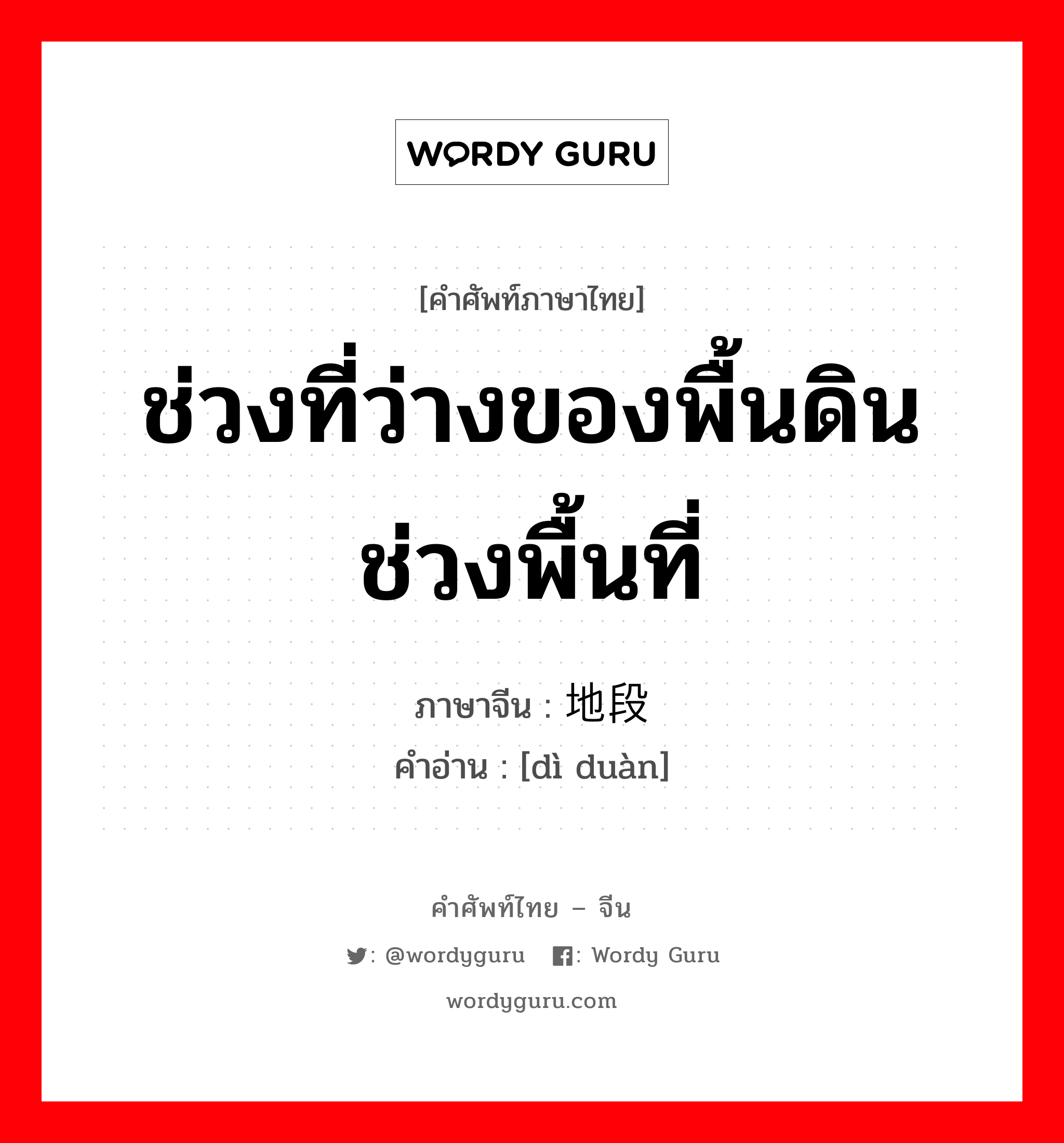 ช่วงที่ว่างของพื้นดิน ช่วงพื้นที่ ภาษาจีนคืออะไร, คำศัพท์ภาษาไทย - จีน ช่วงที่ว่างของพื้นดิน ช่วงพื้นที่ ภาษาจีน 地段 คำอ่าน [dì duàn]