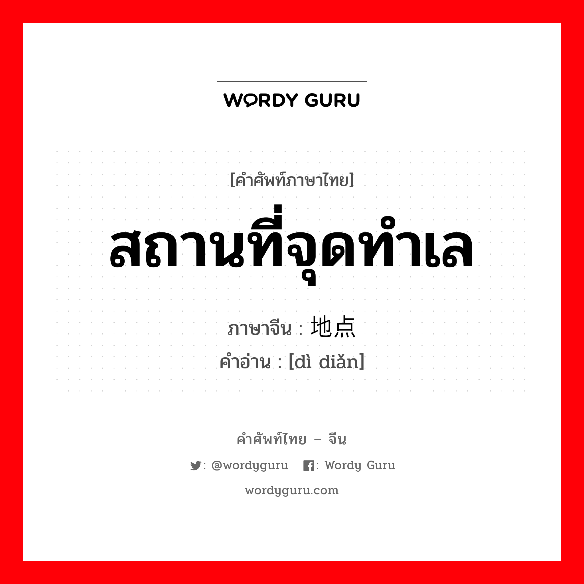 สถานที่จุดทำเล ภาษาจีนคืออะไร, คำศัพท์ภาษาไทย - จีน สถานที่จุดทำเล ภาษาจีน 地点 คำอ่าน [dì diǎn]