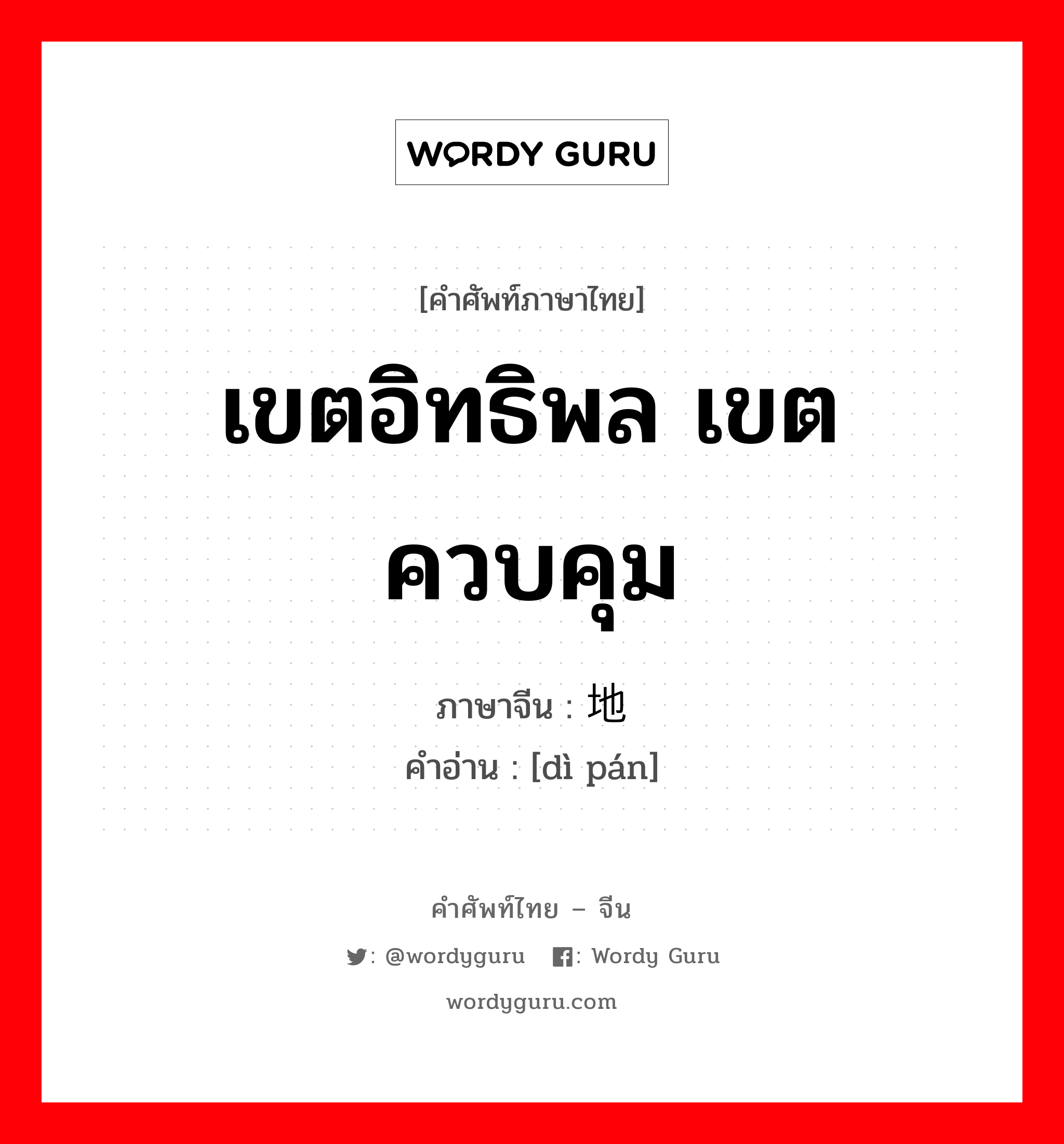 เขตอิทธิพล เขตควบคุม ภาษาจีนคืออะไร, คำศัพท์ภาษาไทย - จีน เขตอิทธิพล เขตควบคุม ภาษาจีน 地盘 คำอ่าน [dì pán]