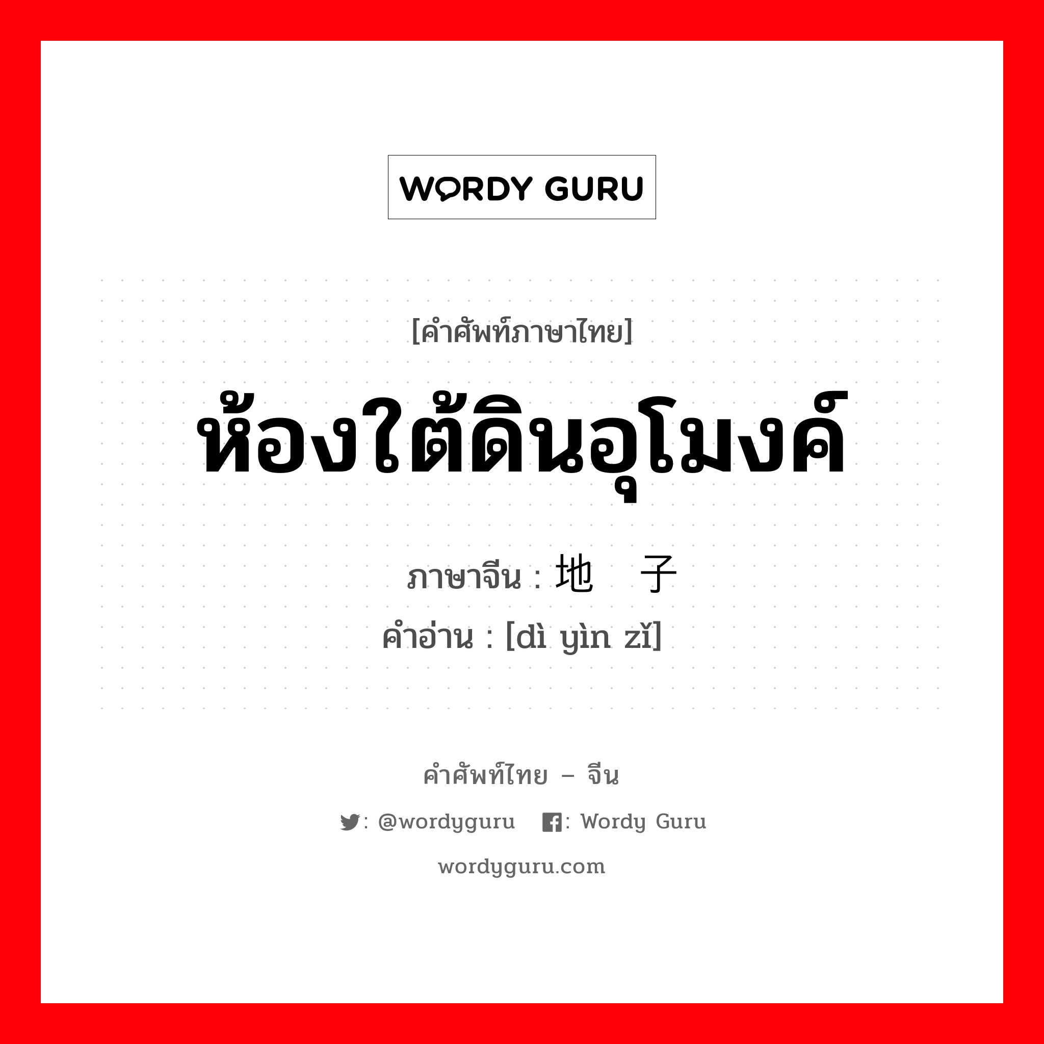 ห้องใต้ดินอุโมงค์ ภาษาจีนคืออะไร, คำศัพท์ภาษาไทย - จีน ห้องใต้ดินอุโมงค์ ภาษาจีน 地窨子 คำอ่าน [dì yìn zǐ]