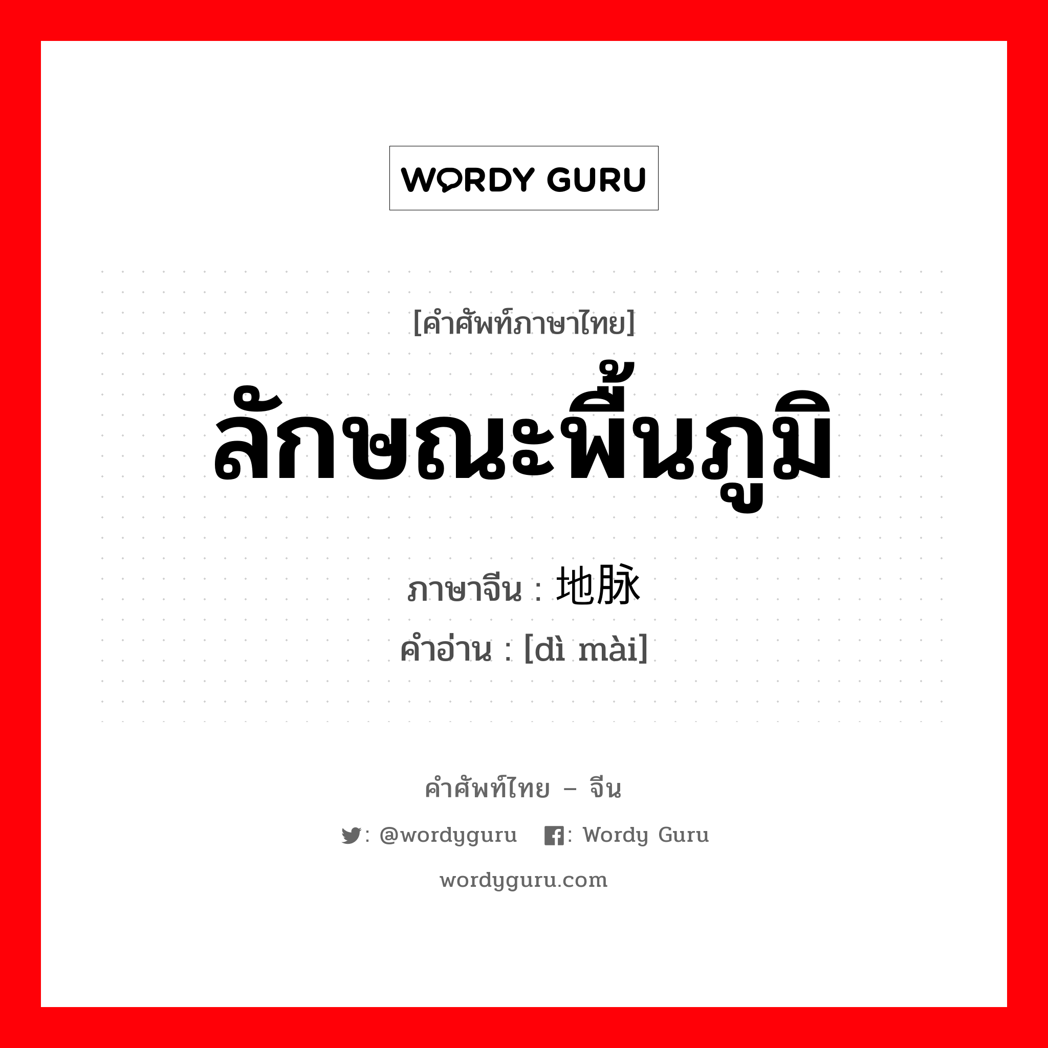 ลักษณะพื้นภูมิ ภาษาจีนคืออะไร, คำศัพท์ภาษาไทย - จีน ลักษณะพื้นภูมิ ภาษาจีน 地脉 คำอ่าน [dì mài]