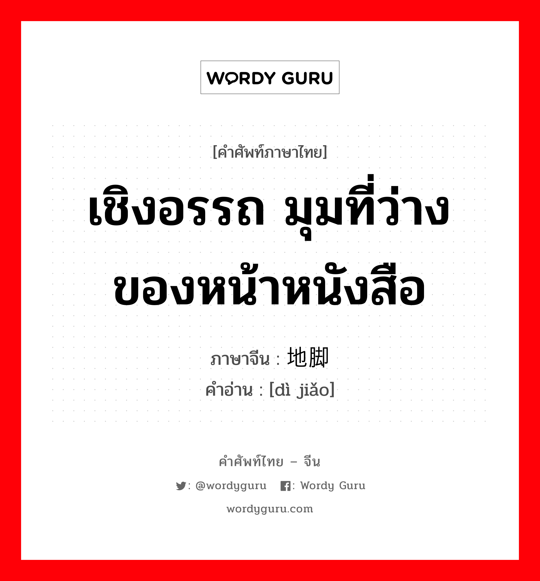 เชิงอรรถ มุมที่ว่างของหน้าหนังสือ ภาษาจีนคืออะไร, คำศัพท์ภาษาไทย - จีน เชิงอรรถ มุมที่ว่างของหน้าหนังสือ ภาษาจีน 地脚 คำอ่าน [dì jiǎo]