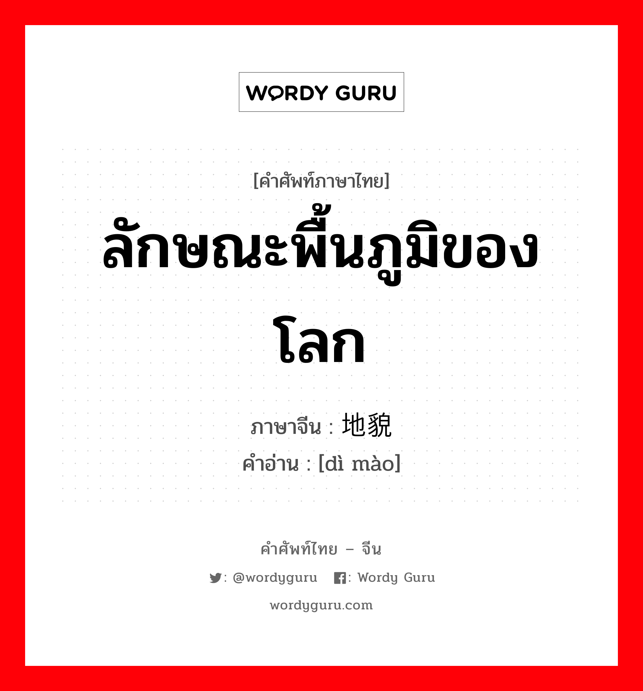 ลักษณะพื้นภูมิของโลก ภาษาจีนคืออะไร, คำศัพท์ภาษาไทย - จีน ลักษณะพื้นภูมิของโลก ภาษาจีน 地貌 คำอ่าน [dì mào]