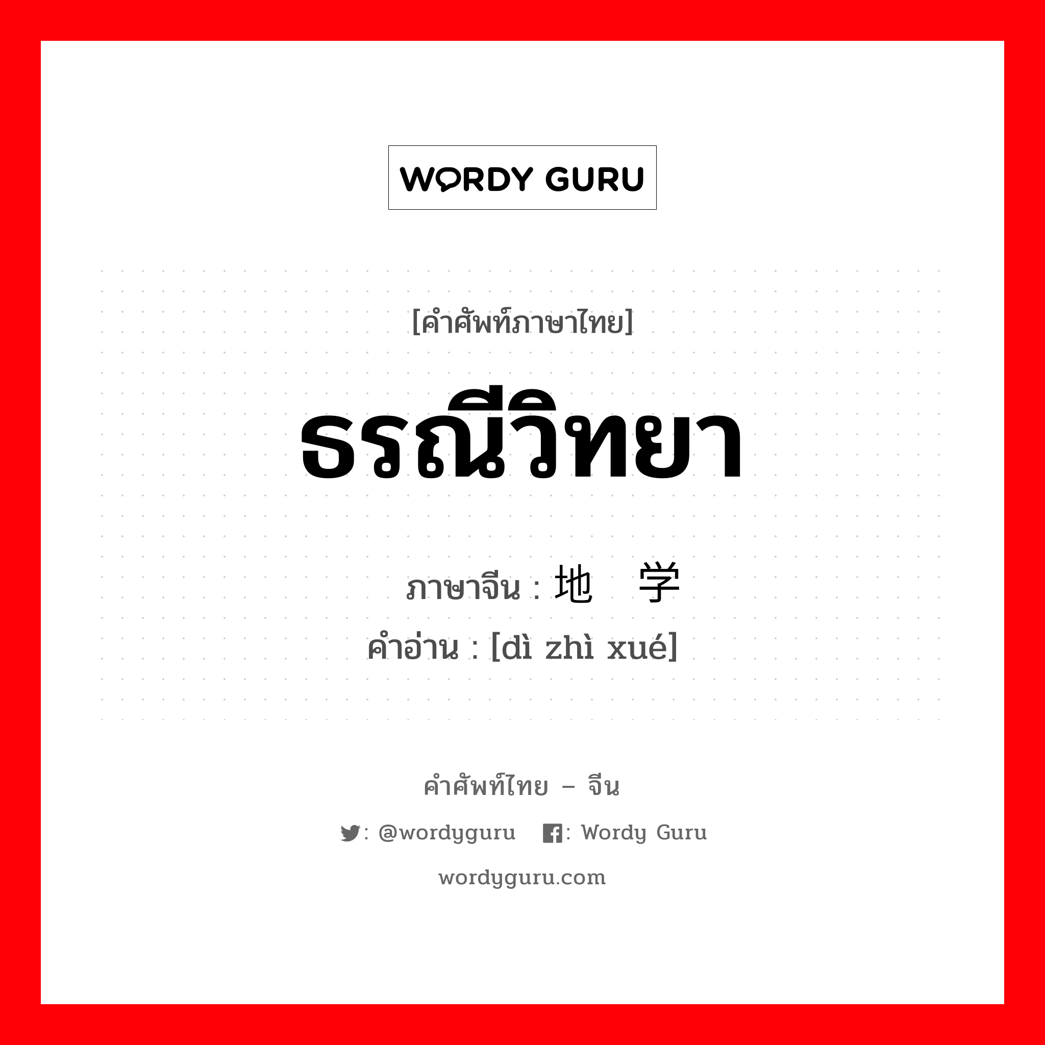 ธรณีวิทยา ภาษาจีนคืออะไร, คำศัพท์ภาษาไทย - จีน ธรณีวิทยา ภาษาจีน 地质学 คำอ่าน [dì zhì xué]