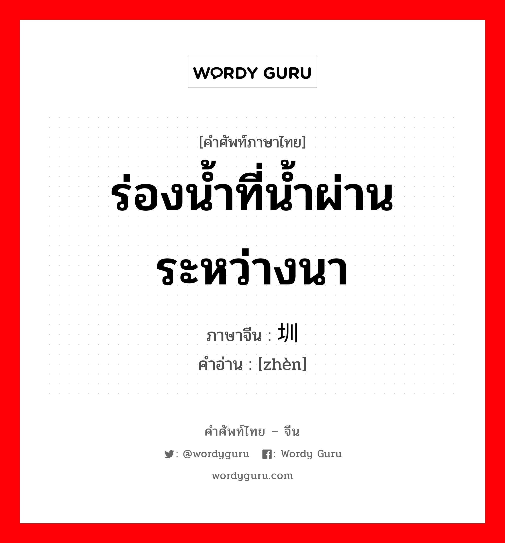 ร่องน้ำที่น้ำผ่านระหว่างนา ภาษาจีนคืออะไร, คำศัพท์ภาษาไทย - จีน ร่องน้ำที่น้ำผ่านระหว่างนา ภาษาจีน 圳 คำอ่าน [zhèn]