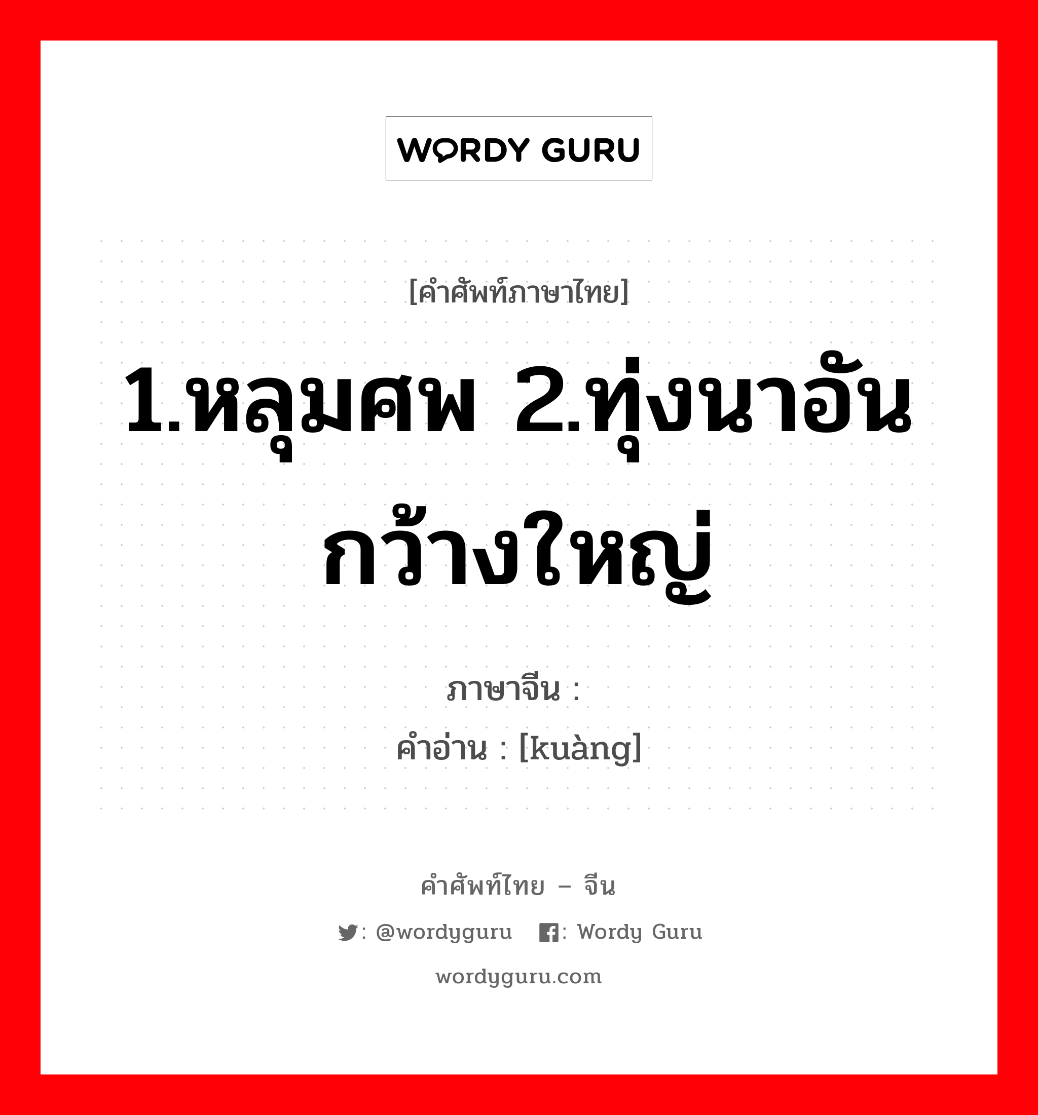 1.หลุมศพ 2.ทุ่งนาอันกว้างใหญ่ ภาษาจีนคืออะไร, คำศัพท์ภาษาไทย - จีน 1.หลุมศพ 2.ทุ่งนาอันกว้างใหญ่ ภาษาจีน 圹 คำอ่าน [kuàng]