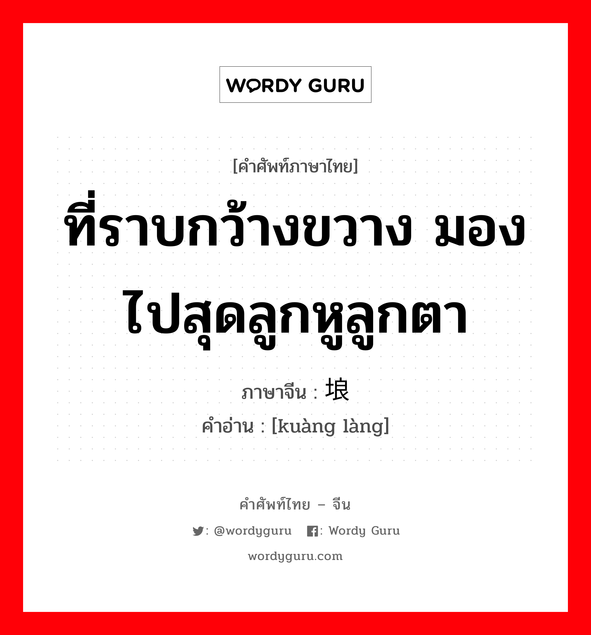 ที่ราบกว้างขวาง มองไปสุดลูกหูลูกตา ภาษาจีนคืออะไร, คำศัพท์ภาษาไทย - จีน ที่ราบกว้างขวาง มองไปสุดลูกหูลูกตา ภาษาจีน 圹埌 คำอ่าน [kuàng làng]