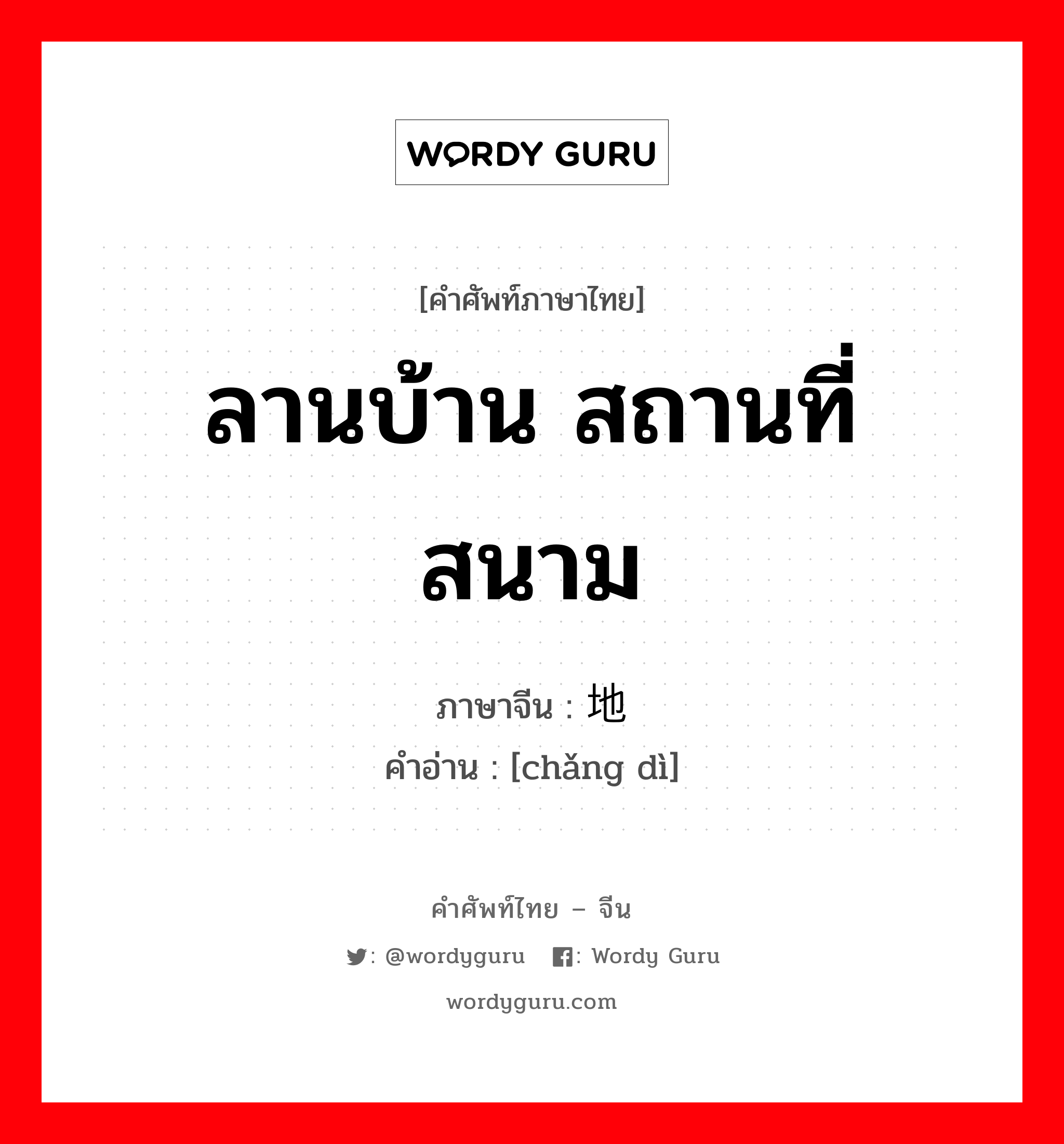 ลานบ้าน สถานที่ สนาม ภาษาจีนคืออะไร, คำศัพท์ภาษาไทย - จีน ลานบ้าน สถานที่ สนาม ภาษาจีน 场地 คำอ่าน [chǎng dì]