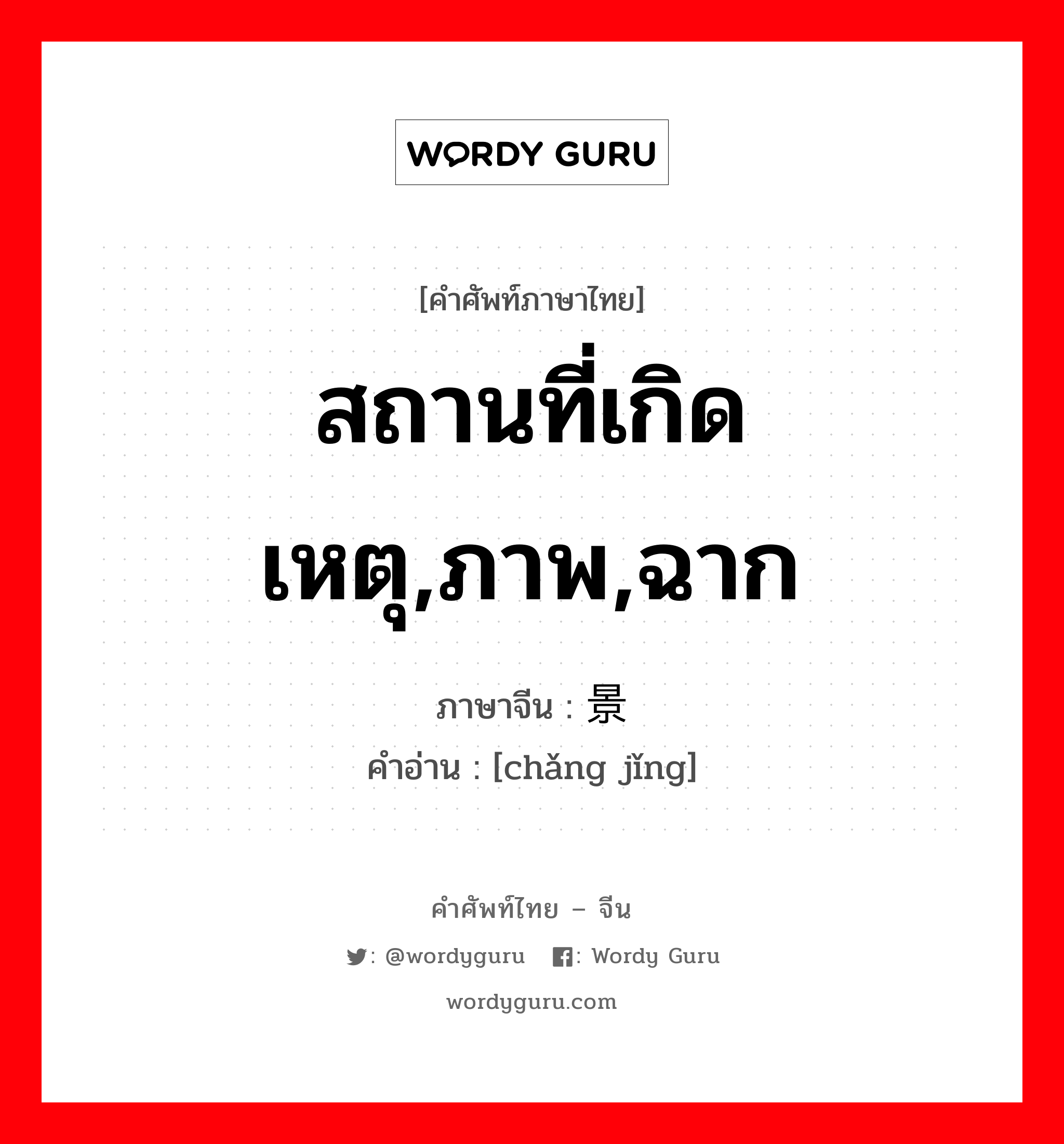 สถานที่เกิดเหตุ,ภาพ,ฉาก ภาษาจีนคืออะไร, คำศัพท์ภาษาไทย - จีน สถานที่เกิดเหตุ,ภาพ,ฉาก ภาษาจีน 场景 คำอ่าน [chǎng jǐng]