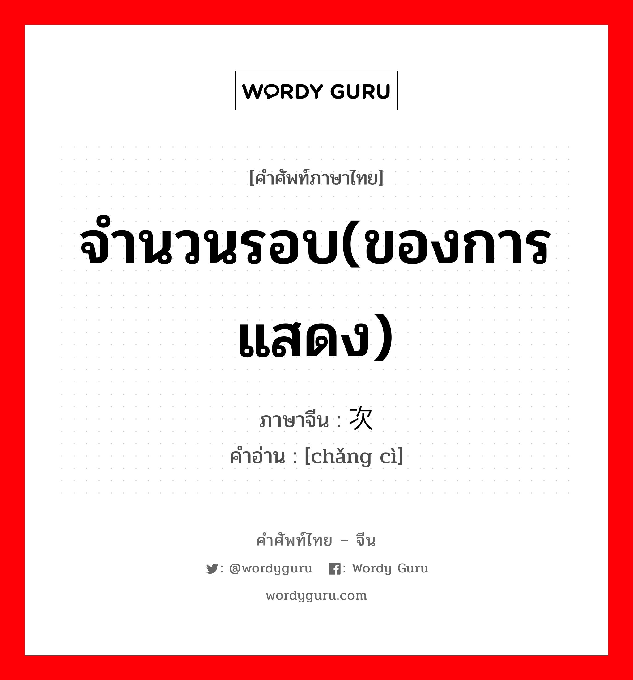 จำนวนรอบ(ของการแสดง) ภาษาจีนคืออะไร, คำศัพท์ภาษาไทย - จีน จำนวนรอบ(ของการแสดง) ภาษาจีน 场次 คำอ่าน [chǎng cì]