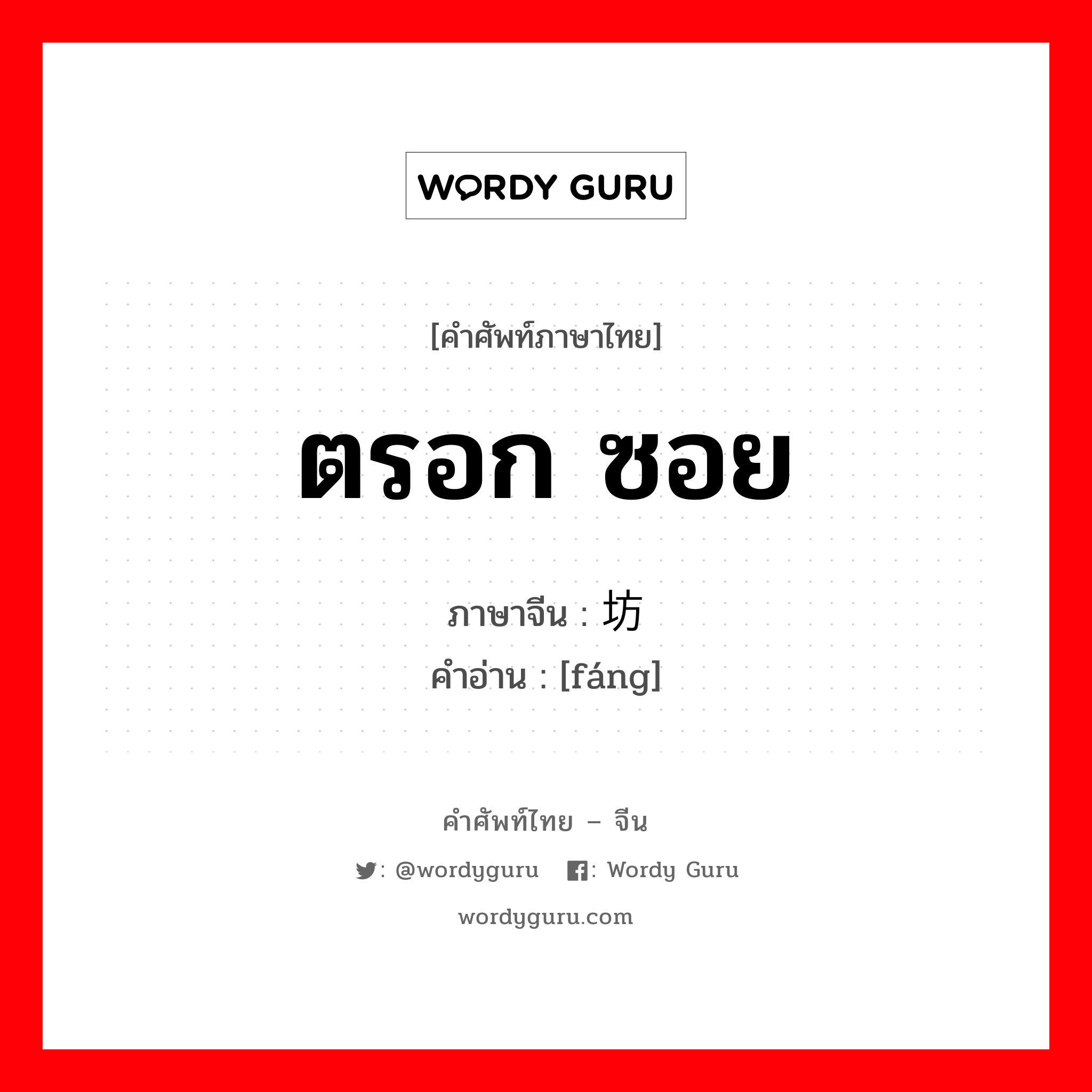 ตรอก ซอย ภาษาจีนคืออะไร, คำศัพท์ภาษาไทย - จีน ตรอก ซอย ภาษาจีน 坊 คำอ่าน [fáng]